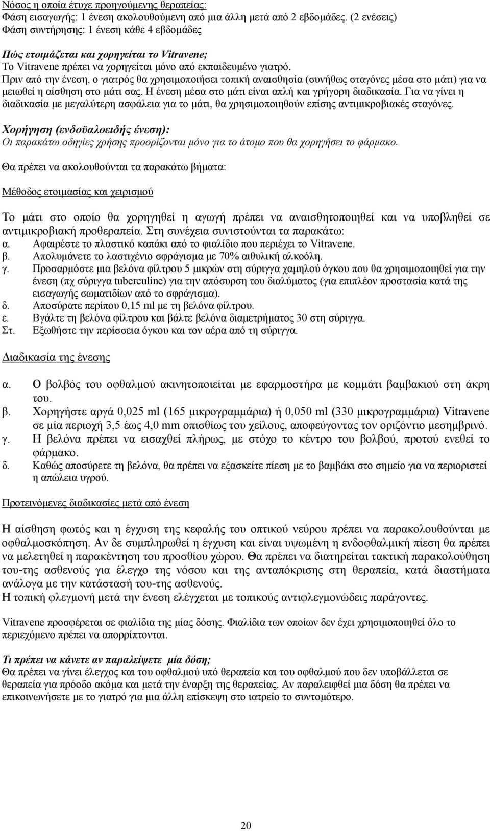 Πριν από την ένεση, ο γιατρός θα χρησιμοποιήσει τοπική αναισθησία (συνήθως σταγόνες μέσα στο μάτι) για να μειωθεί η αίσθηση στο μάτι σας. Η ένεση μέσα στο μάτι είναι απλή και γρήγορη διαδικασία.