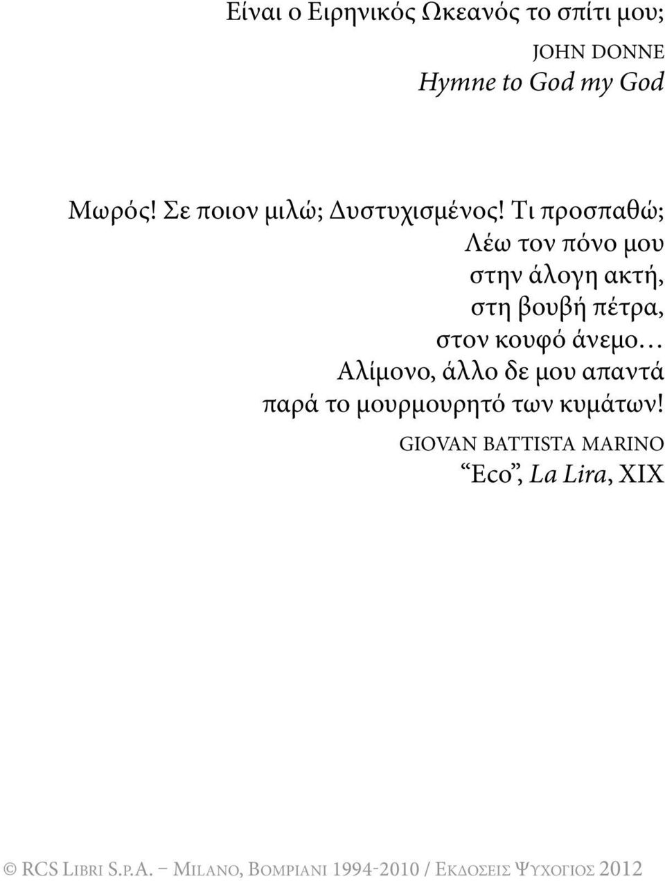 Tι προσπαθώ; Λέω τον πόνο μου στην άλογη ακτή, στη βουβή πέτρα, στον