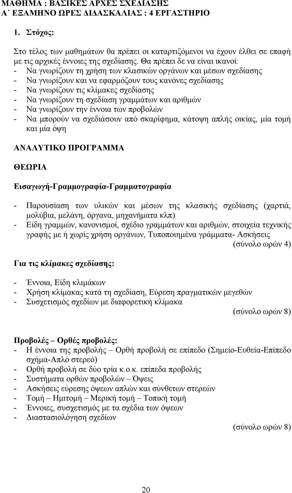 γνωρίζουν τη σχεδίαση γραμμάτων και αριθμών - Να γνωρίζουν την έννοια των προβολών - Να μπορούν να σχεδιάσουν από σκαρίφημα, κάτοψη απλής οικίας, μία τομή και μία όψη ΑΝΑΛΥΤΙΚΟ ΠΡΟΓΡΑΜΜΑ ΘΕΩΡΙΑ