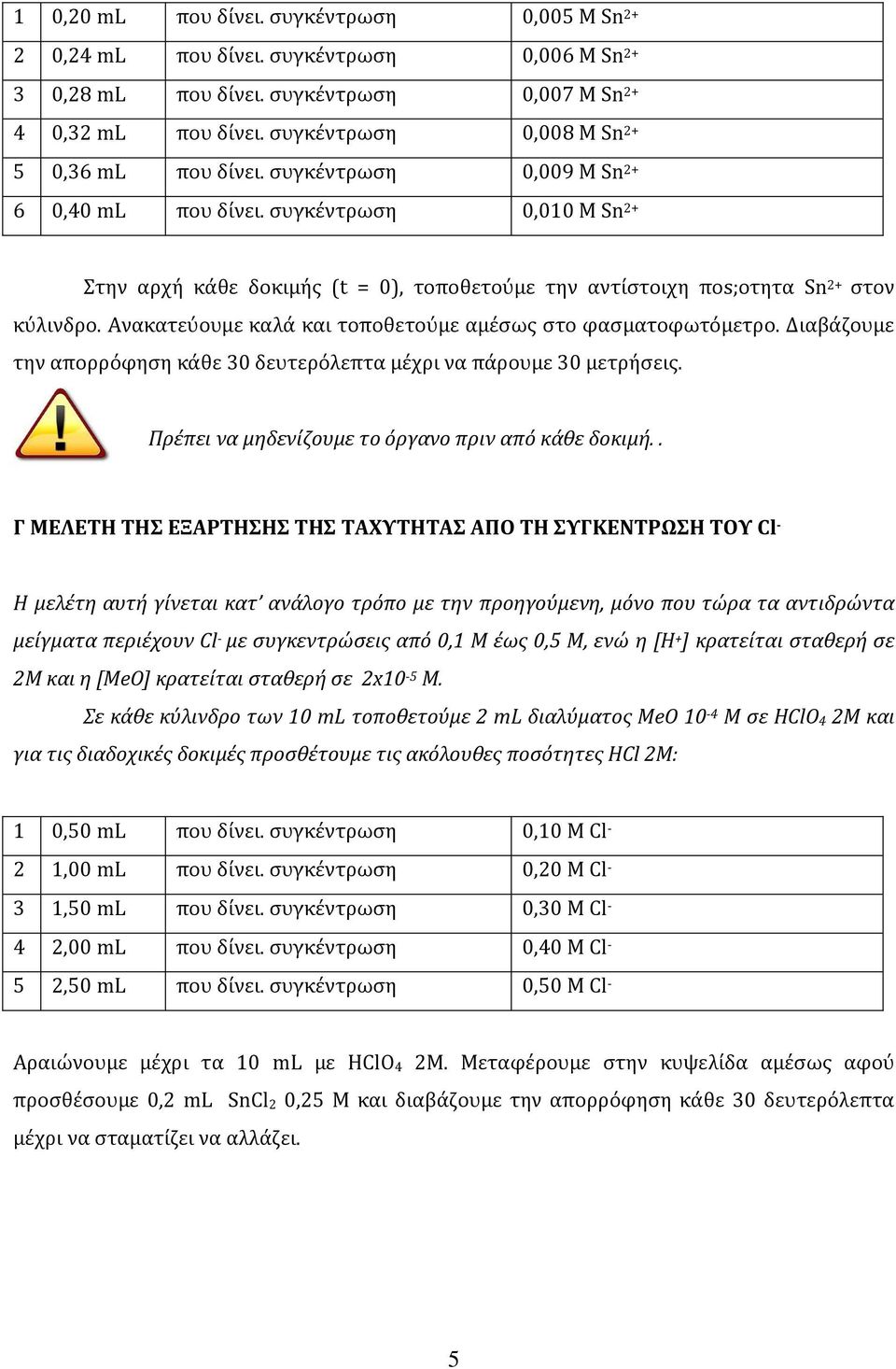 συγκέντρωση 0,010 Μ Sn 2+ Στην αρχή κάθε δοκιμής (t = 0), τοποθετούμε την αντίστοιχη ποs;oτητα Sn 2+ στον κύλινδρο. Ανακατεύουμε καλά και τοποθετούμε αμέσως στο φασματοφωτόμετρο.