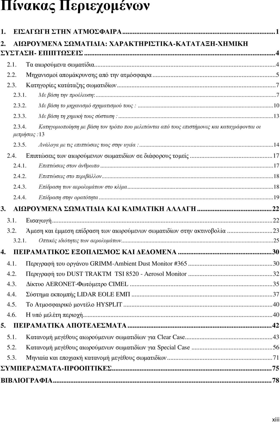 Κατηγοριοποίηση με βάση τον τρόπο που μελετώνται από τους επιστήμονες και καταγράφονται οι μετρήσεις : 13 2.3.5. Ανάλογα με τις επιπτώσεις τους στην υγεία :... 14 