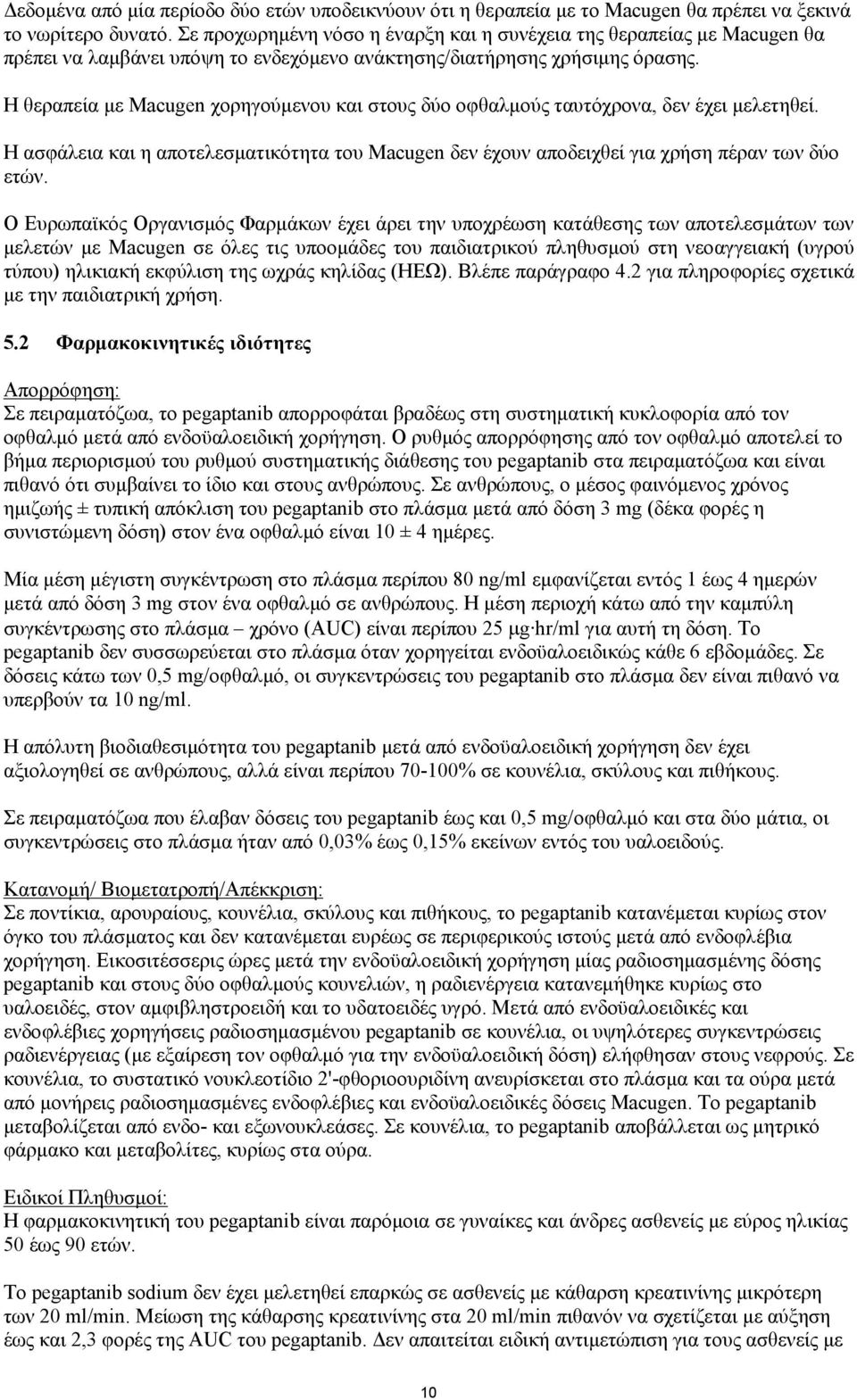 Η θεραπεία με Macugen χορηγούμενου και στους δύο οφθαλμούς ταυτόχρονα, δεν έχει μελετηθεί. Η ασφάλεια και η αποτελεσματικότητα του Macugen δεν έχουν αποδειχθεί για χρήση πέραν των δύο ετών.