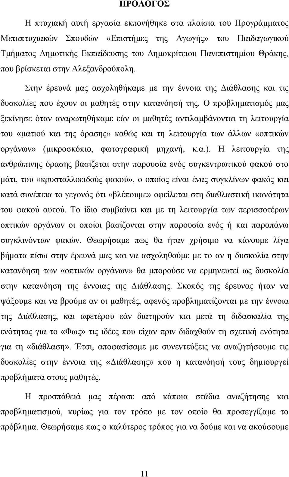 Ο προβληματισμός μας ξεκίνησε όταν αναρωτηθήκαμε εάν οι μαθητές αντιλαμβάνονται τη λειτουργία του «ματιού και της όρασης» καθώς και τη λειτουργία των άλλων «οπτικών οργάνων» (μικροσκόπιο, φωτογραφική