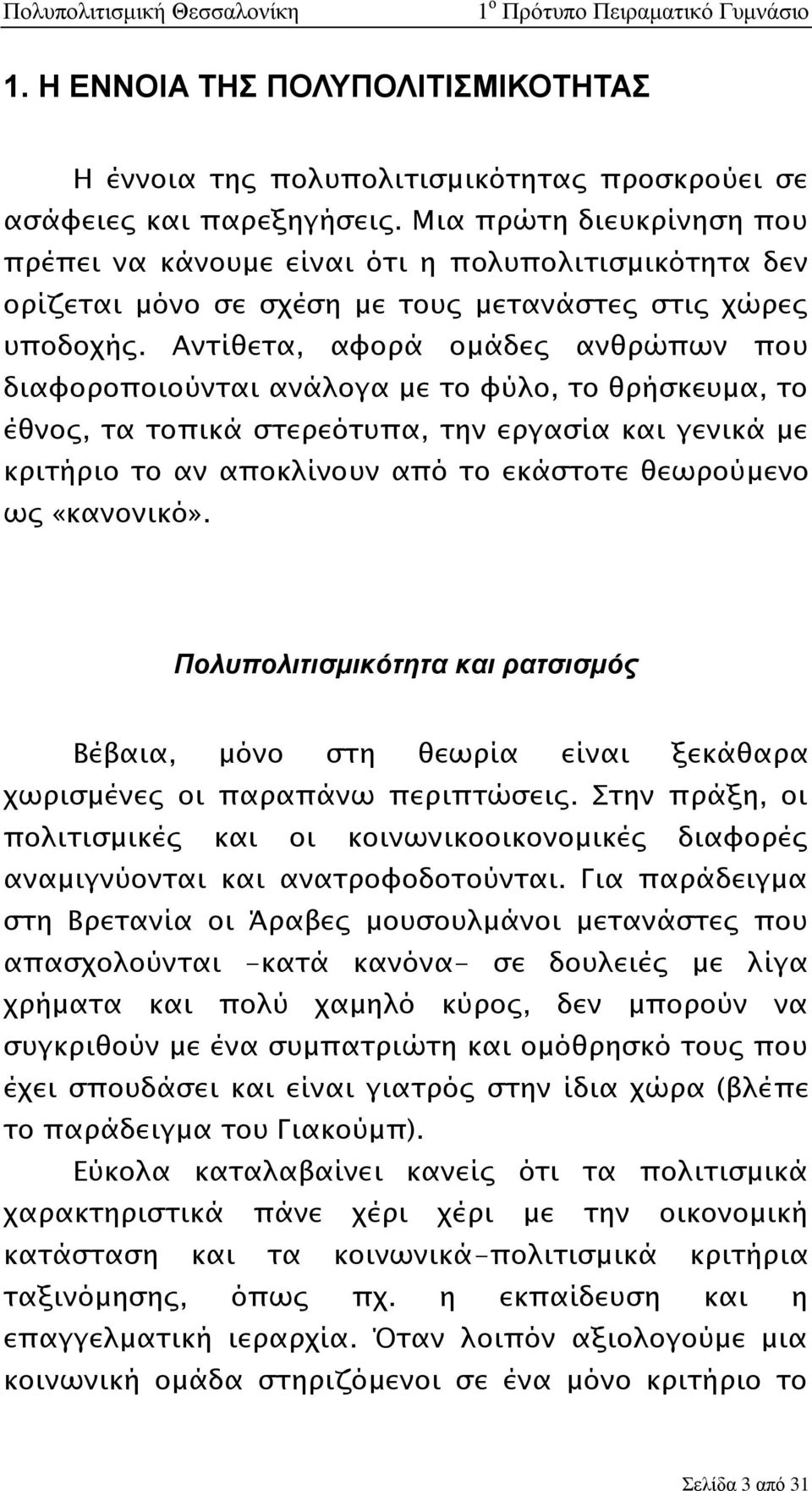 Αντίθετα, αφορά ομάδες ανθρώπων που διαφοροποιούνται ανάλογα με το φύλο, το θρήσκευμα, το έθνος, τα τοπικά στερεότυπα, την εργασία και γενικά με κριτήριο το αν αποκλίνουν από το εκάστοτε θεωρούμενο