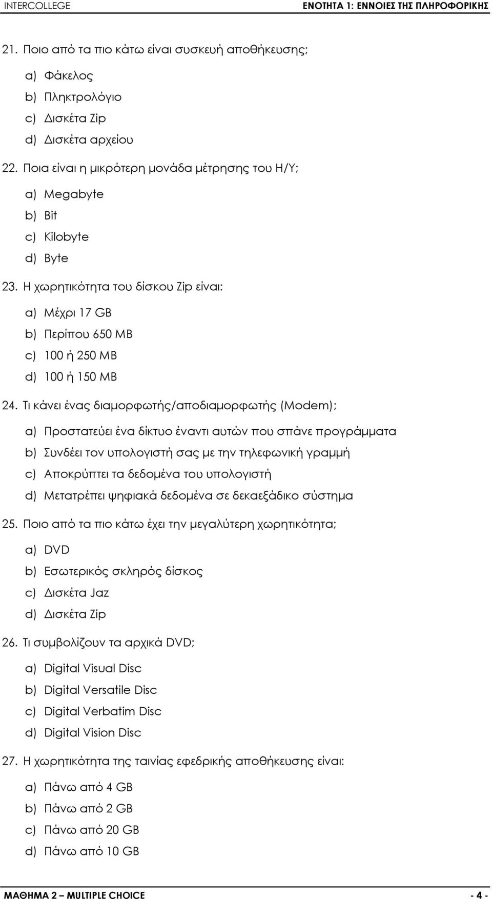 Τι κάνει ένας διαμορφωτής/αποδιαμορφωτής (Modem); a) Προστατεύει ένα δίκτυο έναντι αυτών που σπάνε προγράμματα b) Συνδέει τον υπολογιστή σας με την τηλεφωνική γραμμή c) Αποκρύπτει τα δεδομένα του