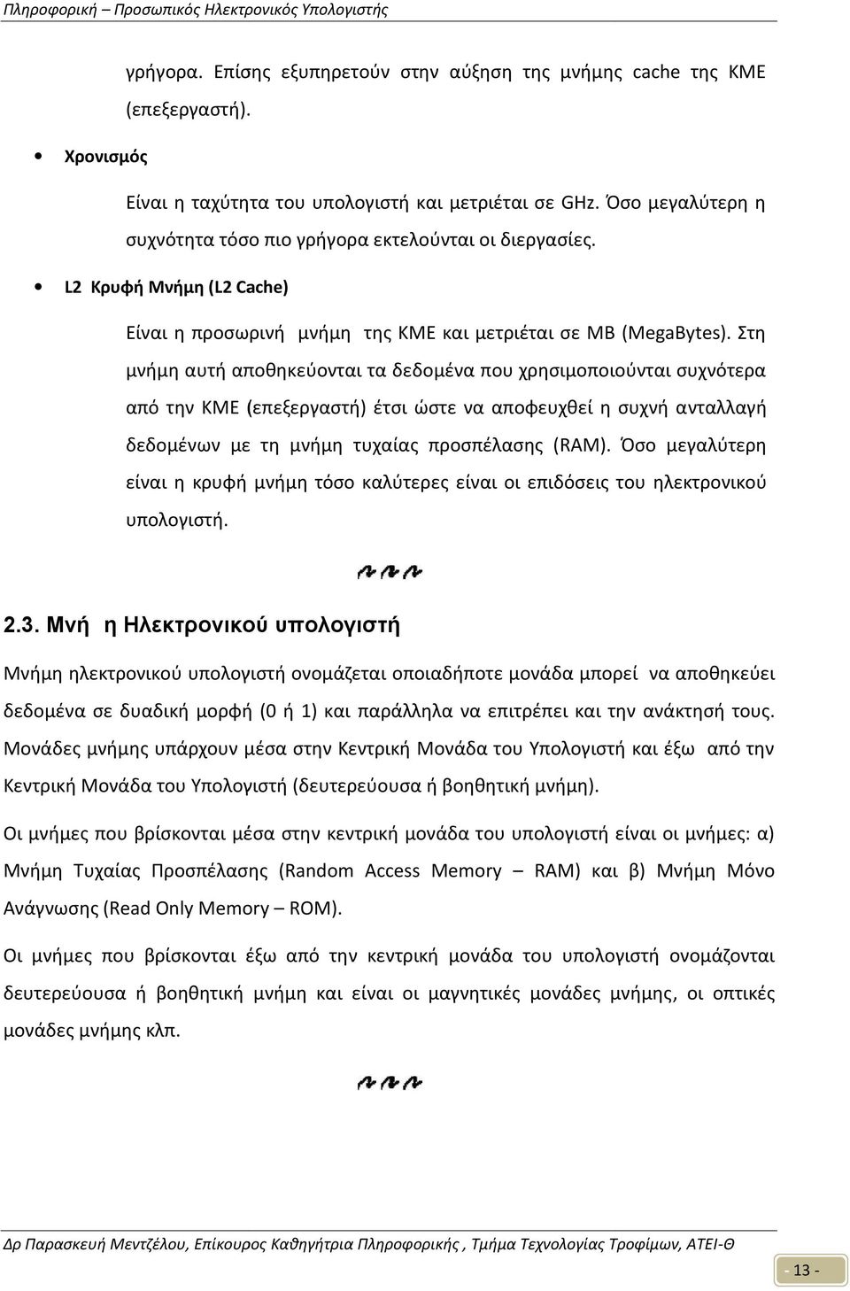 Στη μνήμη αυτή αποθηκεύονται τα δεδομένα που χρησιμοποιούνται συχνότερα από την ΚΜΕ (επεξεργαστή) έτσι ώστε να αποφευχθεί η συχνή α νταλλαγή δεδομένων με τη μνήμη τυχαίας προσπέλασης ( RAM).