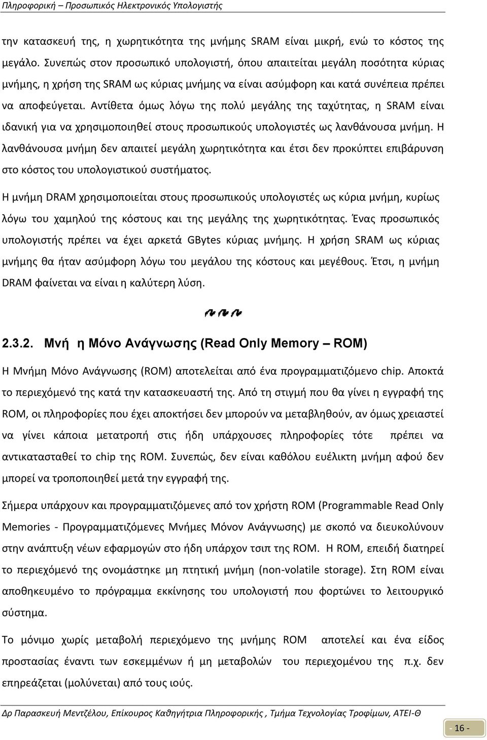 Αντίθετα όμως λόγω της πολύ μεγάλης της ταχύτητας, η SRAM είναι ιδανική για να χρησιμοποιηθεί στους προσωπικούς υπολογιστές ως λανθάνουσα μνήμη.