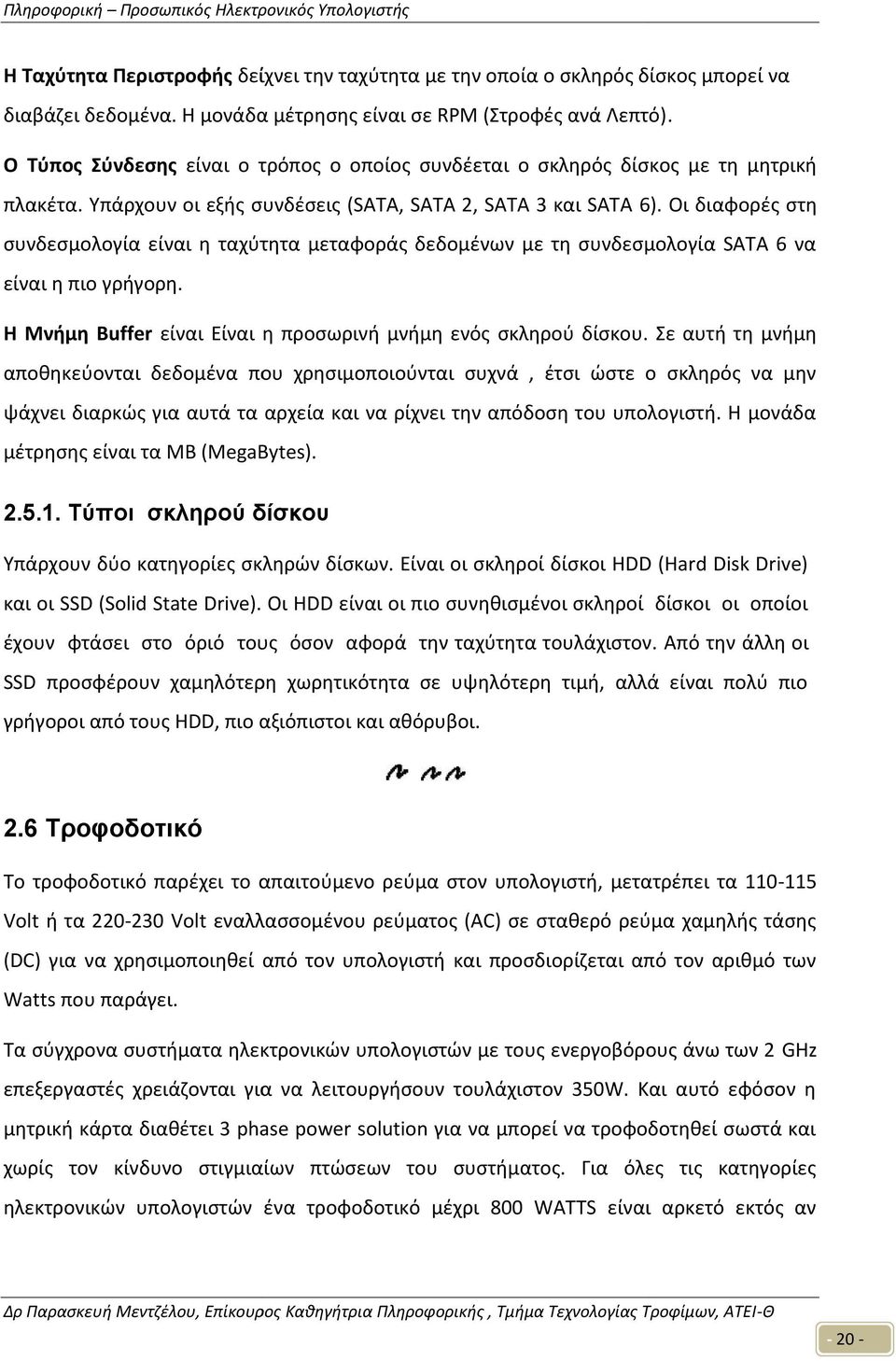 Οι διαφορές στη συνδεσμολογία είναι η ταχύτητα μεταφοράς δεδομένων με τη συνδεσμολογία SATA 6 να είναι η πιο γρήγορη. Η Μνήμη Buffer είναι Είναι η προσωρινή μνήμη ενός σκληρού δίσκου.