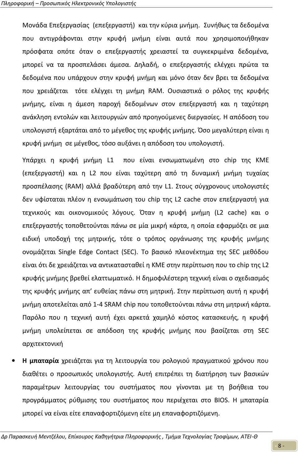 Δηλαδή, ο επεξεργαστής ελέγχει πρώτα τα δεδομένα που υπάρχουν στην κρυφή μνήμη και μόνο όταν δεν βρει τα δεδομένα που χρειάζεται τότε ελέγχει τη μνήμη RAM.