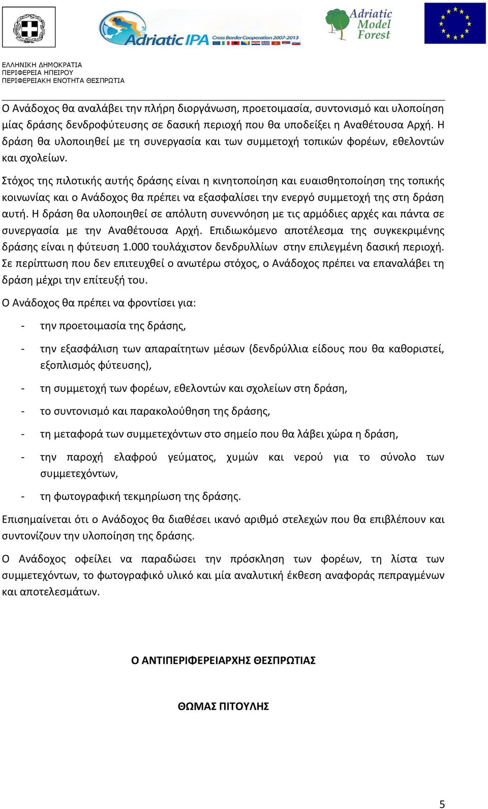 Στόχος της πιλοτικής αυτής δράσης είναι η κινητοποίηση και ευαισθητοποίηση της τοπικής κοινωνίας και ο Ανάδοχος θα πρέπει να εξασφαλίσει την ενεργό συμμετοχή της στη δράση αυτή.