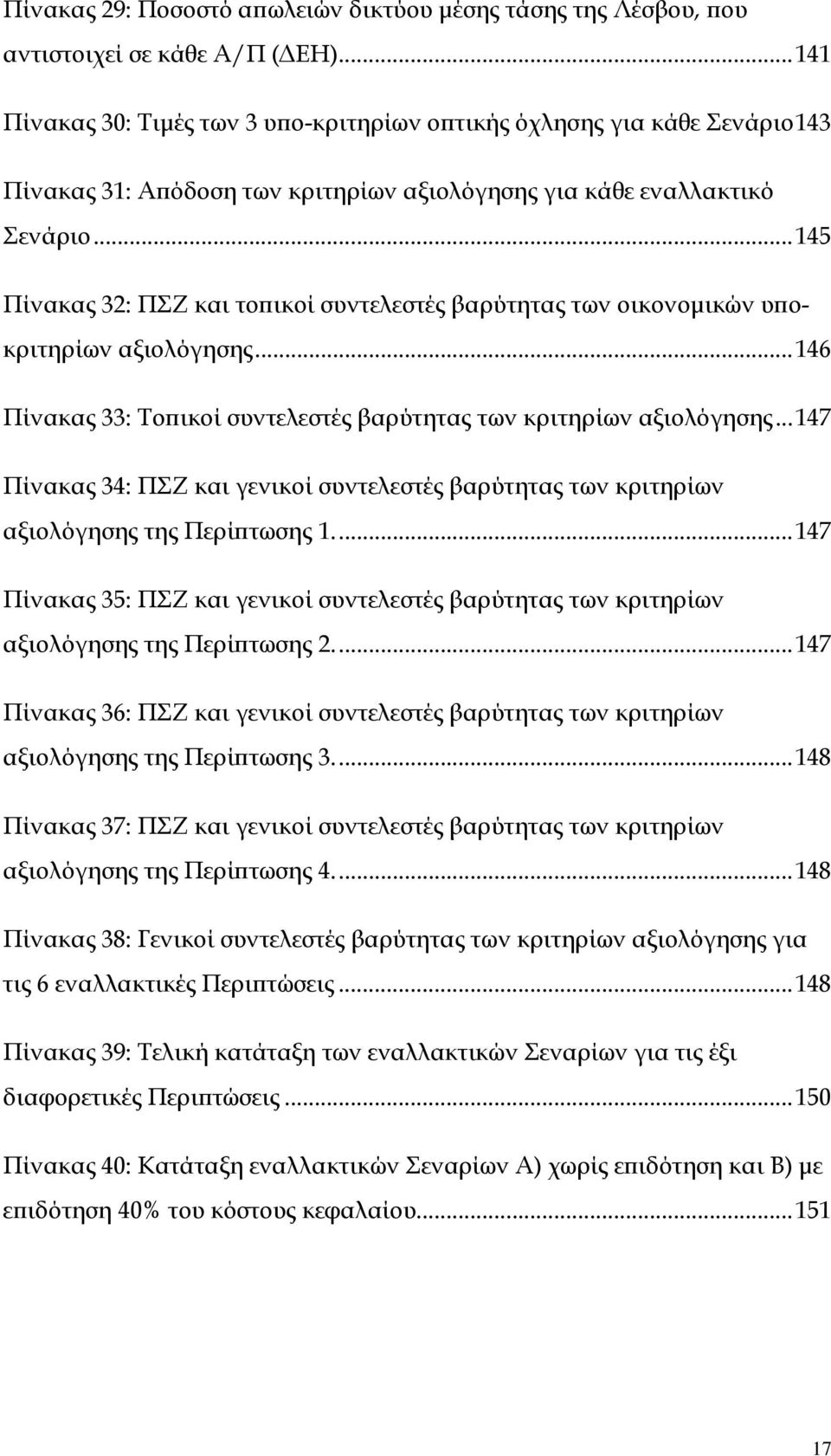 ..145 Πίνακας 32: ΠΣΖ και τοϖικοί συντελεστές βαρύτητας των οικονοµικών υϖοκριτηρίων αξιολόγησης...146 Πίνακας 33: Τοϖικοί συντελεστές βαρύτητας των κριτηρίων αξιολόγησης.