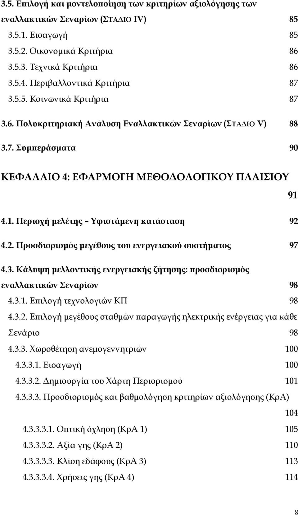 4.1. Περιοχή µελέτης Υφιστάµενη κατάσταση 92 4.2. Προσδιορισµός µεγέθους του ενεργειακού συστήµατος 97 4.3. Κάλυψη µελλοντικής ενεργειακής ζήτησης: ϖροσδιορισµός εναλλακτικών Σεναρίων 98 4.3.1. Εϖιλογή τεχνολογιών ΚΠ 98 4.