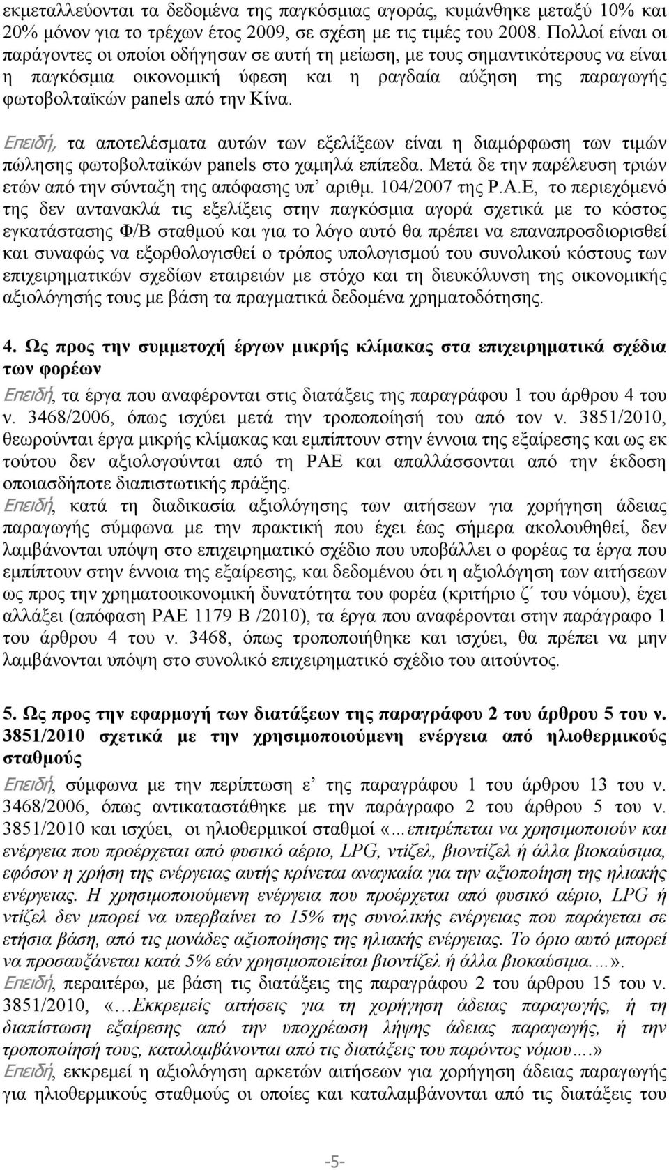 Επειδή, τα αποτελέσματα αυτών των εξελίξεων είναι η διαμόρφωση των τιμών πώλησης φωτοβολταϊκών panels στο χαμηλά επίπεδα. Μετά δε την παρέλευση τριών ετών από την σύνταξη της απόφασης υπ αριθμ.