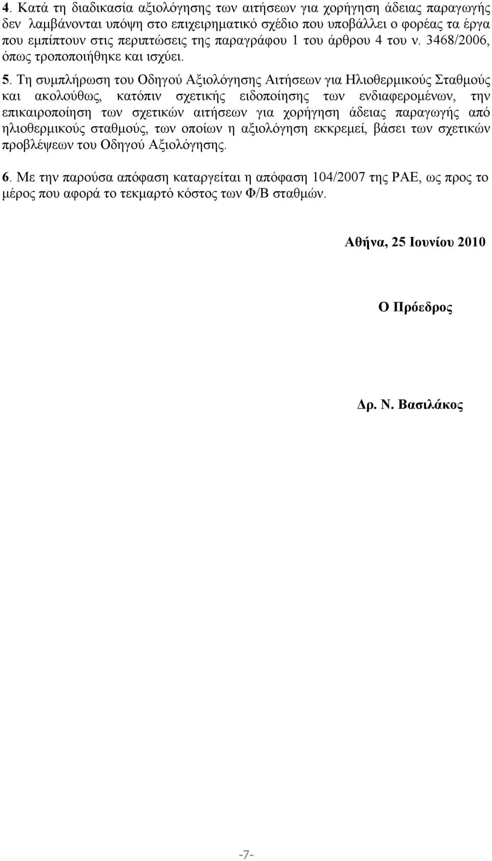 Τη συμπλήρωση του Οδηγού Αξιολόγησης Αιτήσεων για Ηλιοθερμικούς Σταθμούς και ακολούθως, κατόπιν σχετικής ειδοποίησης των ενδιαφερομένων, την επικαιροποίηση των σχετικών αιτήσεων για χορήγηση