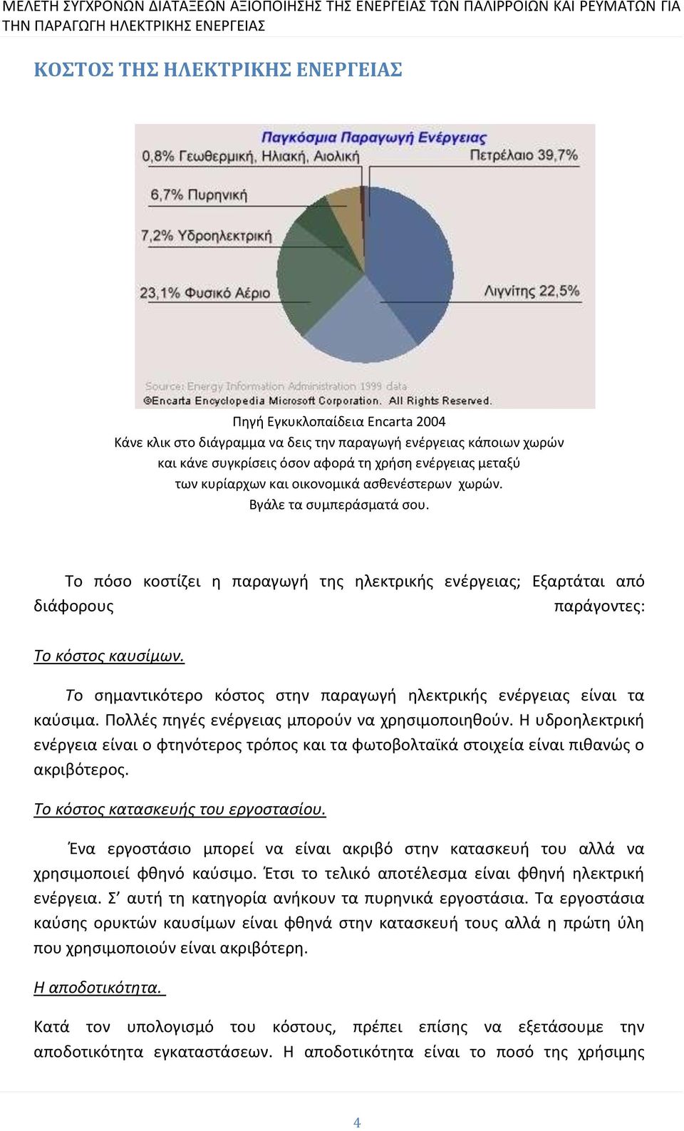 Το σημαντικότερο κόστος στην παραγωγή ηλεκτρικής ενέργειας είναι τα καύσιμα. Πολλές πηγές ενέργειας μπορούν να χρησιμοποιηθούν.