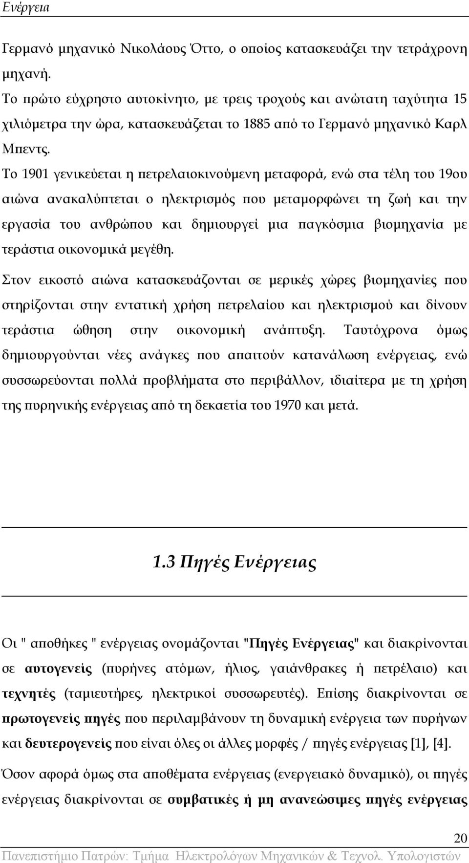 Σο 1901 γενικεύεται η πετρελαιοκινούμενη μεταφορά, ενώ στα τέλη του 19ου αιώνα ανακαλύπτεται ο ηλεκτρισμός που μεταμορφώνει τη ζωή και την εργασία του ανθρώπου και δημιουργεί μια παγκόσμια βιομηχανία