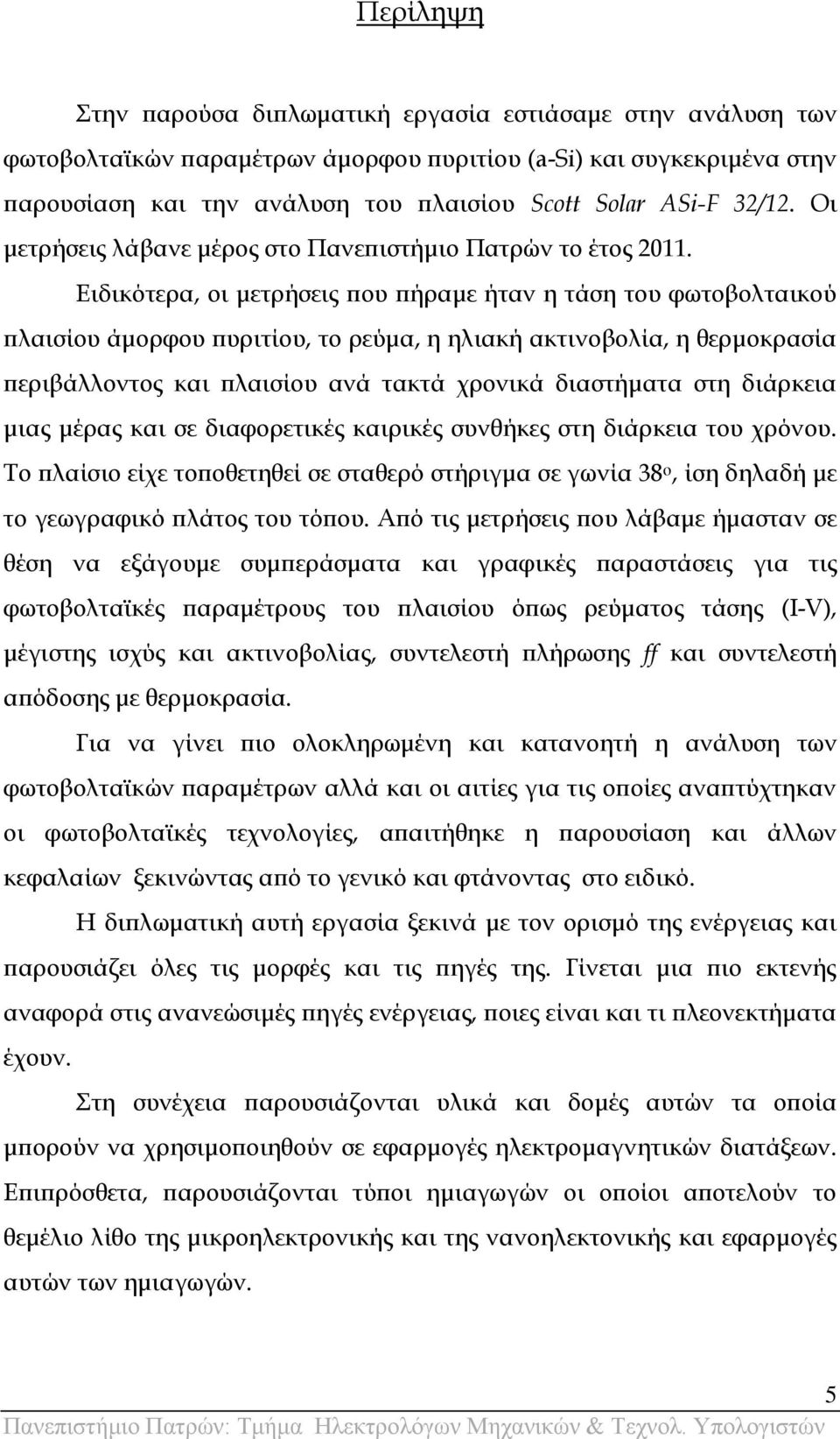 Ειδικότερα, οι μετρήσεις που πήραμε ήταν η τάση του φωτοβολταικού πλαισίου άμορφου πυριτίου, το ρεύμα, η ηλιακή ακτινοβολία, η θερμοκρασία περιβάλλοντος και πλαισίου ανά τακτά χρονικά διαστήματα στη