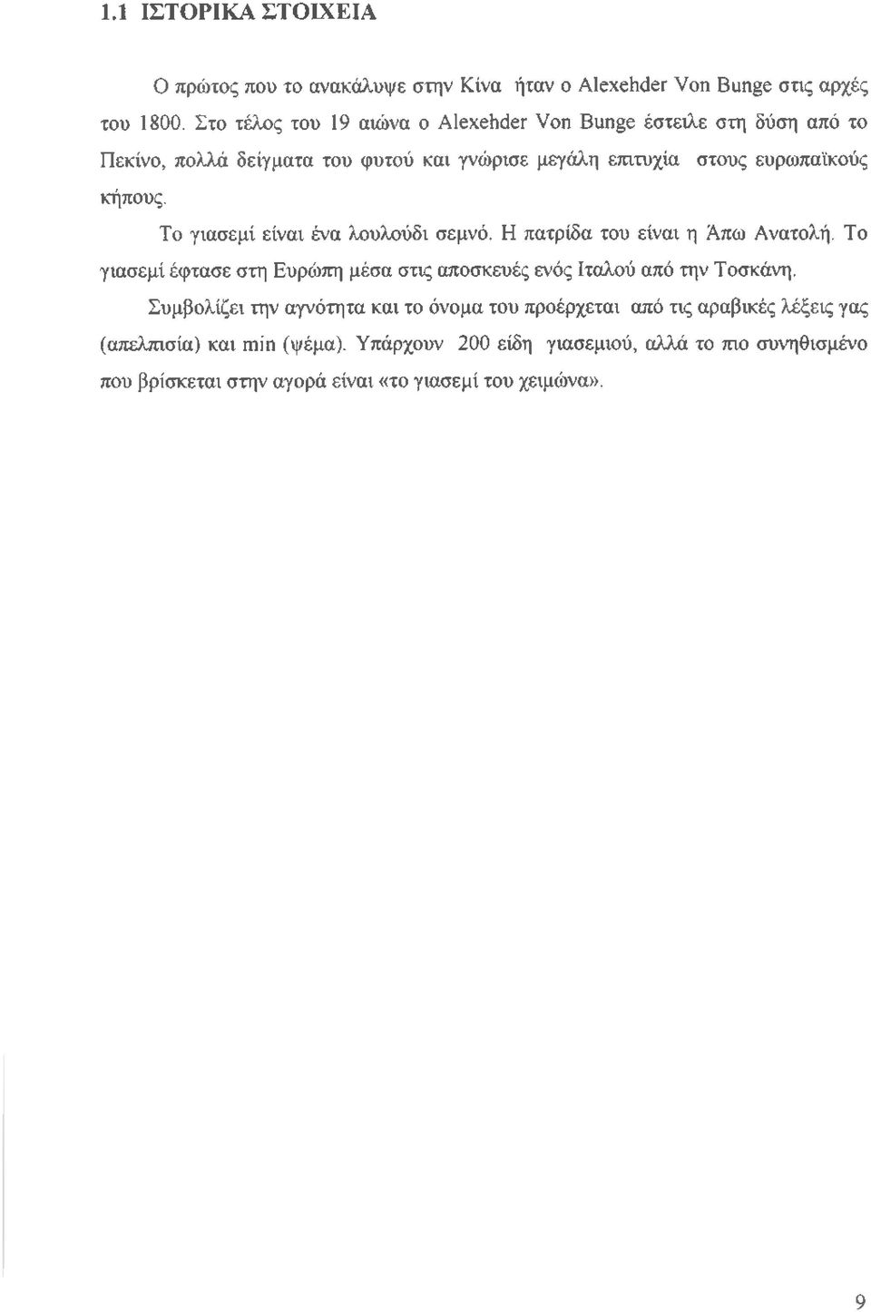 Το γιασεμί είναι ένα λουλούδι σεμνό. Η πατρίδα του είναι η Άπω Ανατολή. Το γιασεμί έφτασε στη Ευρώπη μέσα στις αποσκευές ενός Ιταλού από την Τοσκάνη.