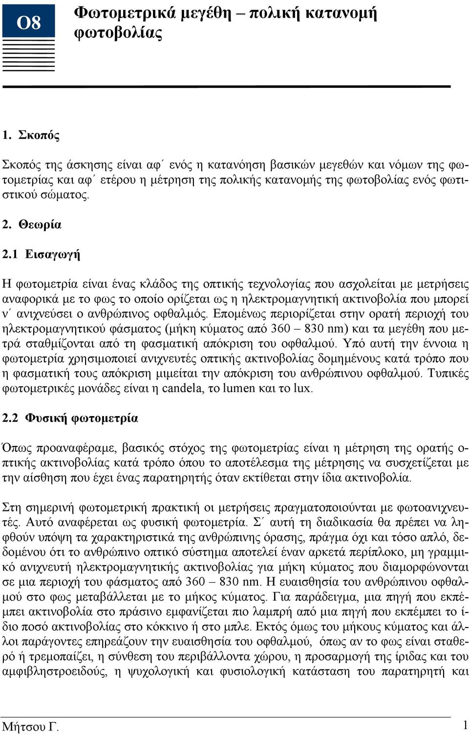 1 Εισαγωγή Η φωτοµετρία είναι ένας κλάδος της οπτικής τεχνολογίας που ασχολείται µε µετρήσεις αναφορικά µε το φως το οποίο ορίζεται ως η ηλεκτροµαγνητική ακτινοβολία που µπορεί ν ανιχνεύσει ο