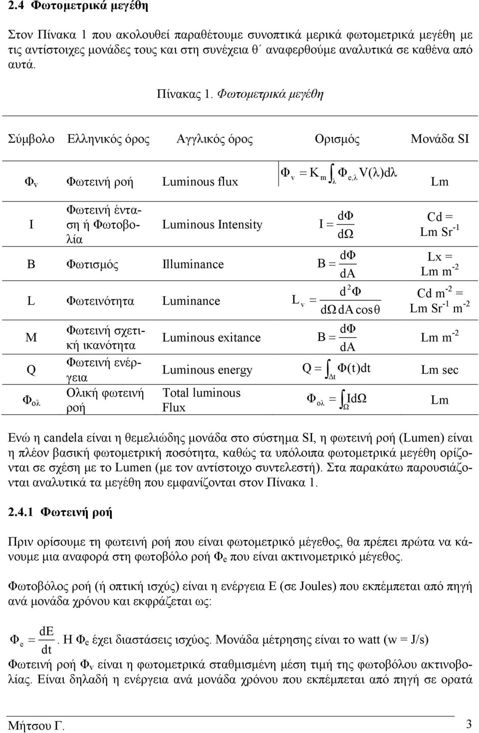 ωτοµετρικά µεγέθη Σύµβολο Ελληνικός όρος Αγγλικός όρος Ορισµός Μονάδα SI v ωτεινή ροή Luminous flux v = Κ m λ e, λ V( λ) dλ Lm I ωτεινή ένταση ή ωτοβολία Luminous Intensity Β ωτισµός Illuminance L