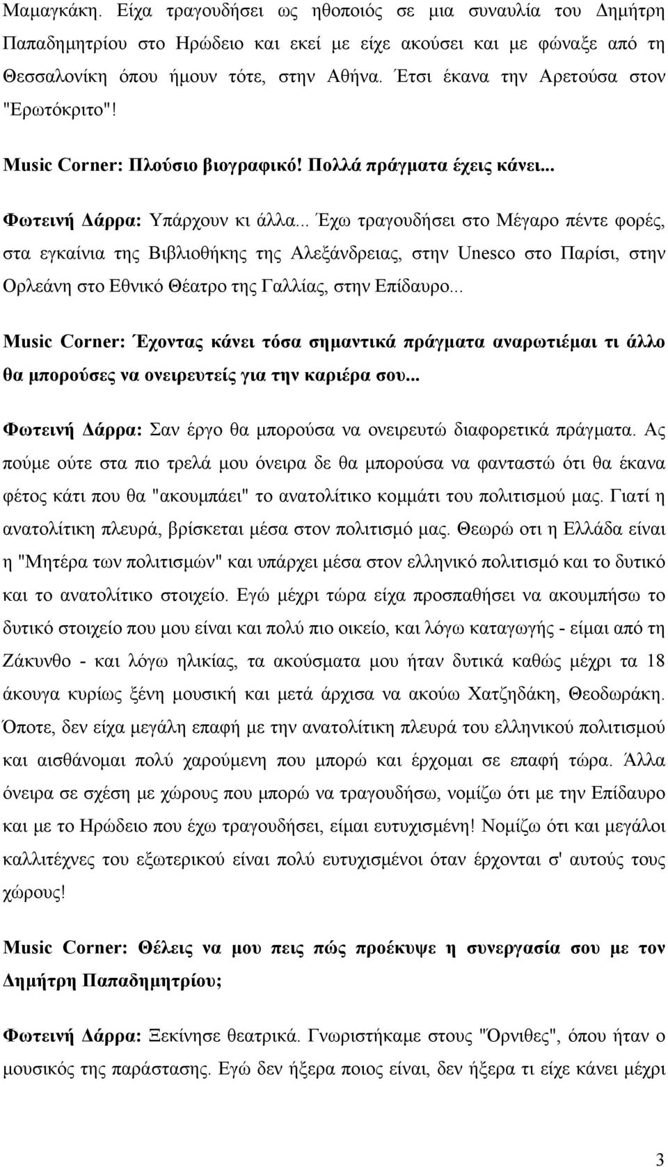 .. Έχω τραγουδήσει στο Μέγαρο πέντε φορές, στα εγκαίνια της Βιβλιοθήκης της Αλεξάνδρειας, στην Unesco στο Παρίσι, στην Ορλεάνη στο Εθνικό Θέατρο της Γαλλίας, στην Επίδαυρο.