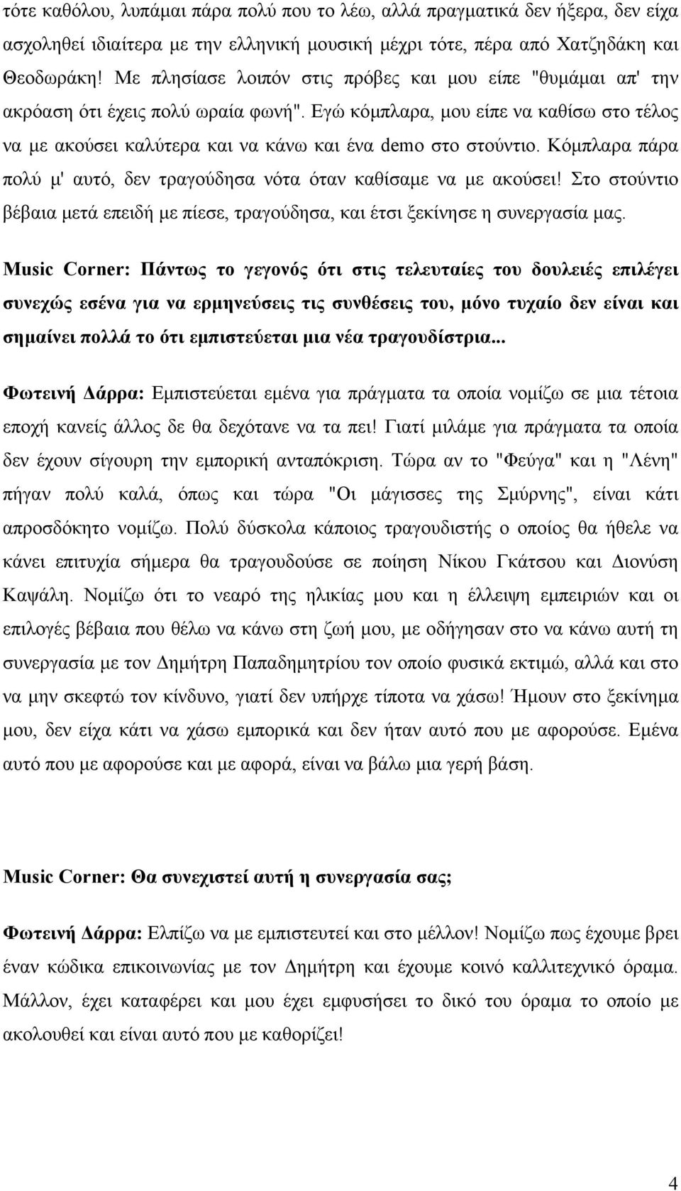 Εγώ κόµπλαρα, µου είπε να καθίσω στο τέλος να µε ακούσει καλύτερα και να κάνω και ένα demo στο στούντιο. Κόµπλαρα πάρα πολύ µ' αυτό, δεν τραγούδησα νότα όταν καθίσαµε να µε ακούσει!