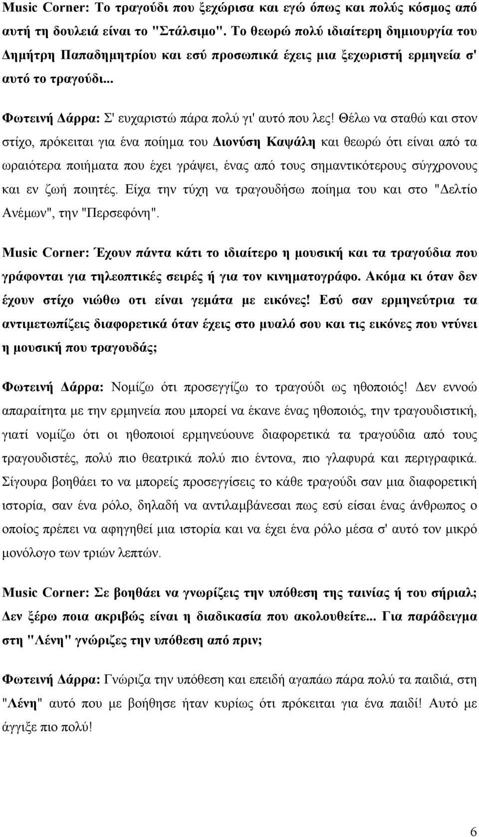 Θέλω να σταθώ και στον στίχο, πρόκειται για ένα ποίηµα του ιονύση Καψάλη και θεωρώ ότι είναι από τα ωραιότερα ποιήµατα που έχει γράψει, ένας από τους σηµαντικότερους σύγχρονους και εν ζωή ποιητές.