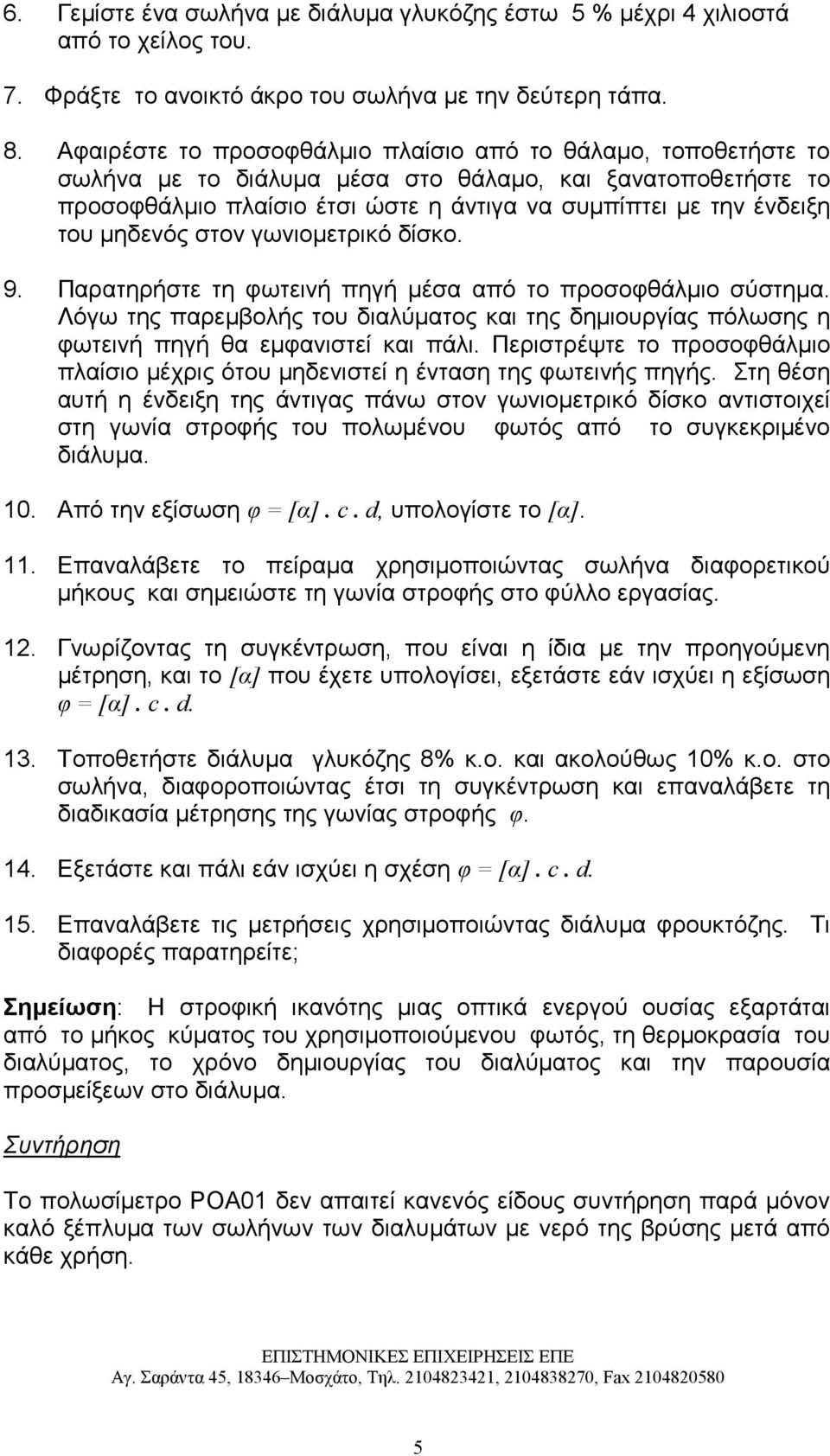µηδενός στον γωνιοµετρικό δίσκο. 9. Παρατηρήστε τη φωτεινή πηγή µέσα από το προσοφθάλµιο σύστηµα. Λόγω της παρεµβολής του διαλύµατος και της δηµιουργίας πόλωσης η φωτεινή πηγή θα εµφανιστεί και πάλι.
