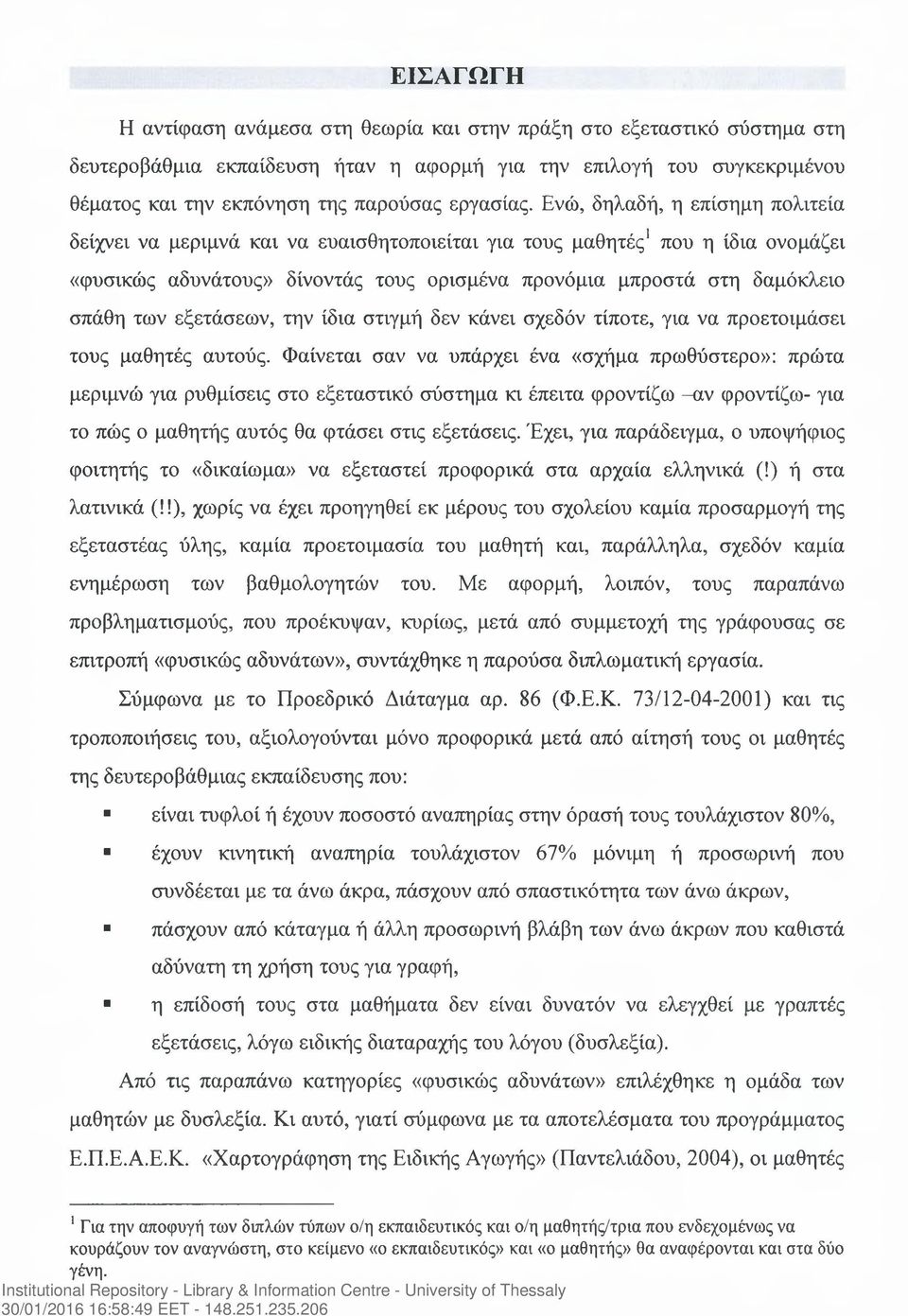 Ενώ, δηλαδή, η επίσημη πολιτεία δείχνει να μεριμνά και να ευαισθητοποιείται για τους μαθητές1 που η ίδια ονομάζει «φυσικώς αδυνάτους» δίνοντάς τους ορισμένα προνόμια μπροστά στη δαμόκλειο σπάθη των