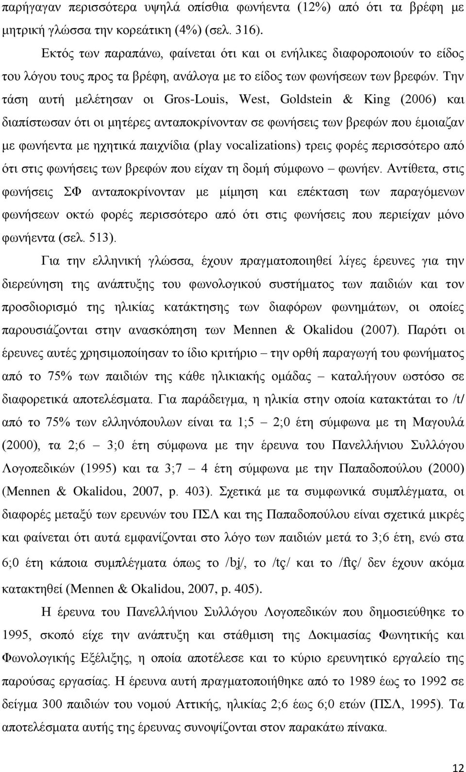 Σελ ηάζε απηή κειέηεζαλ νη Gros-Louis, West, Goldstein & King (2006) θαη δηαπίζησζαλ φηη νη κεηέξεο αληαπνθξίλνληαλ ζε θσλήζεηο ησλ βξεθψλ πνπ έκνηαδαλ κε θσλήεληα κε ερεηηθά παηρλίδηα (play