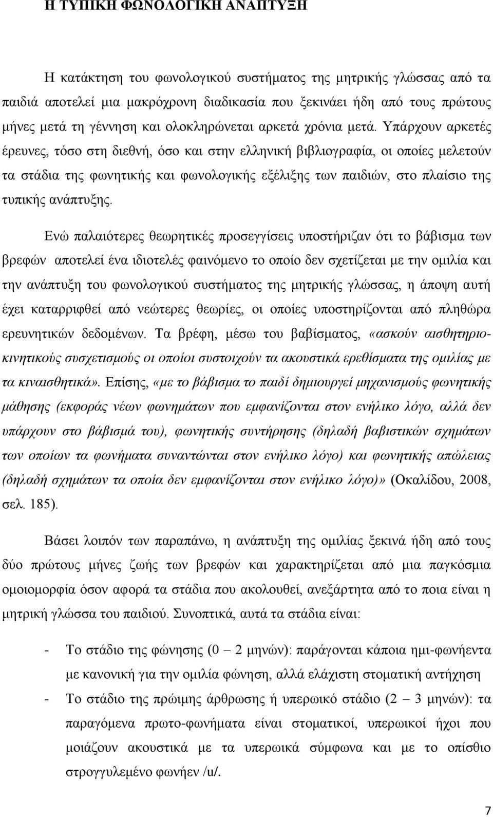 Τπάξρνπλ αξθεηέο έξεπλεο, ηφζν ζηε δηεζλή, φζν θαη ζηελ ειιεληθή βηβιηνγξαθία, νη νπνίεο κειεηνχλ ηα ζηάδηα ηεο θσλεηηθήο θαη θσλνινγηθήο εμέιημεο ησλ παηδηψλ, ζην πιαίζην ηεο ηππηθήο αλάπηπμεο.