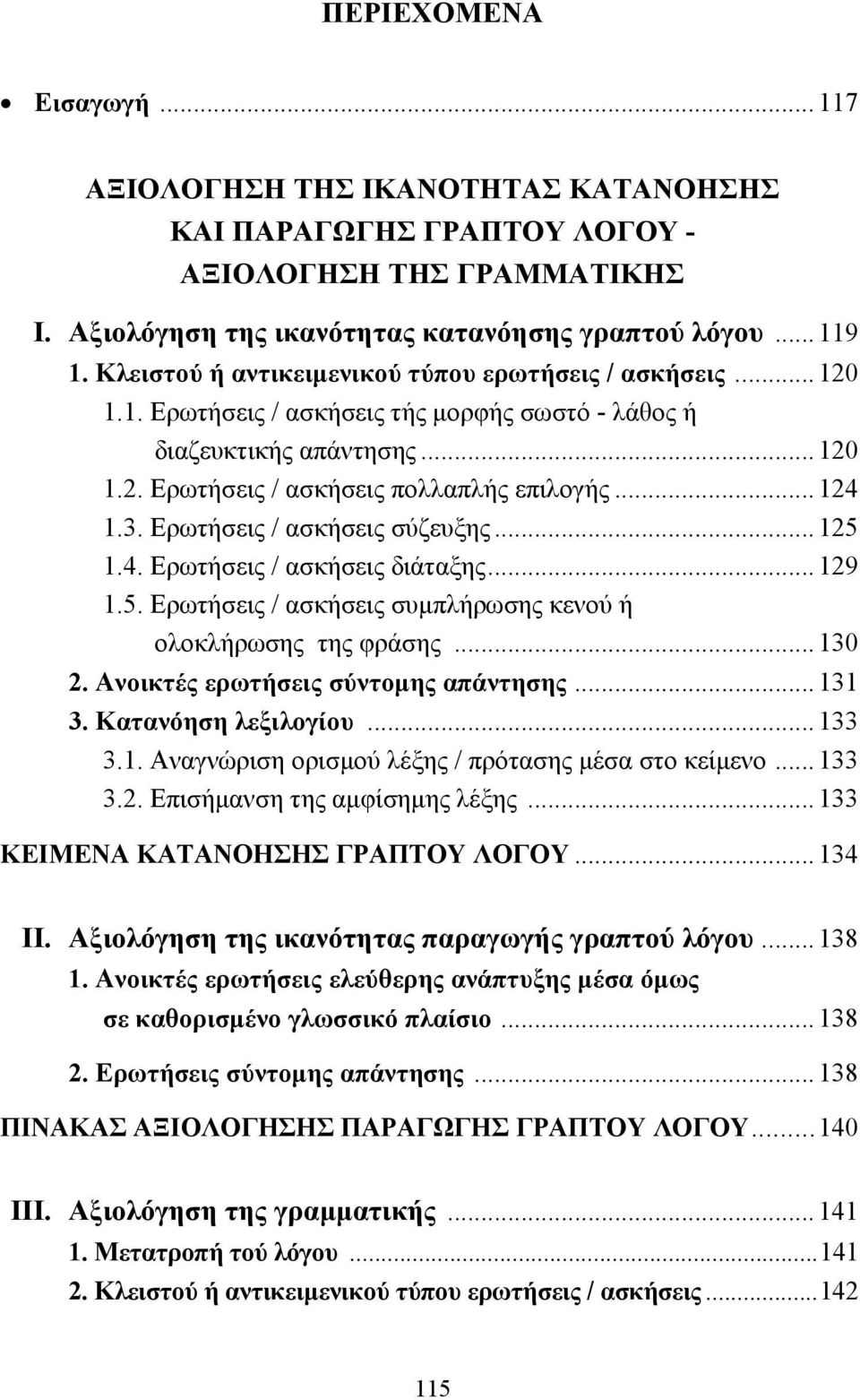 Ερωτήσεις / ασκήσεις σύζευξης... 125 1.4. Ερωτήσεις / ασκήσεις διάταξης... 129 1.5. Ερωτήσεις / ασκήσεις συµπλήρωσης κενού ή ολοκλήρωσης της φράσης... 130 2. Ανοικτές ερωτήσεις σύντοµης απάντησης.