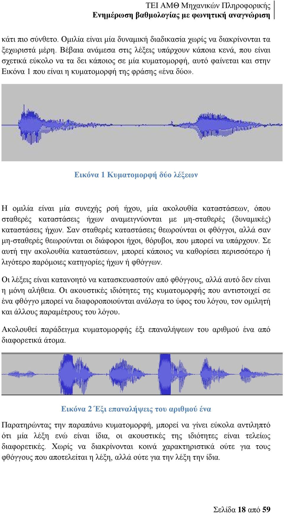 Εικόνα 1 Κυματομορφή δύο λέξεων Η ομιλία είναι μία συνεχής ροή ήχου, μία ακολουθία καταστάσεων, όπου σταθερές καταστάσεις ήχων αναμειγνύονται με μη-σταθερές (δυναμικές) καταστάσεις ήχων.