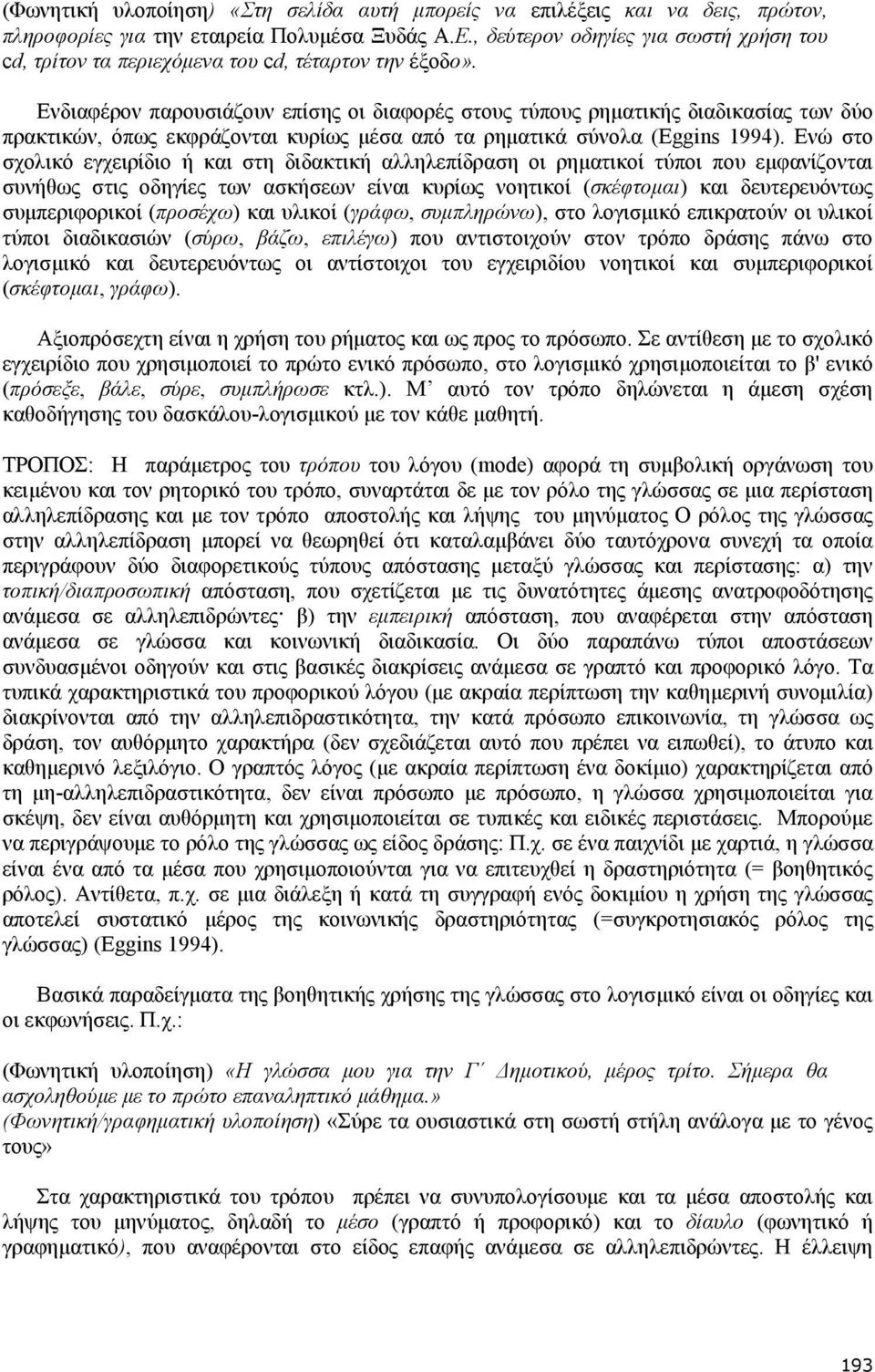 Eνδιαφέρον παρουσιάζουν επίσης οι διαφορές στους τύπους ρηµατικής διαδικασίας των δύο πρακτικών, όπως εκφράζονται κυρίως µέσα από τα ρηµατικά σύνολα (Eggins 1994).