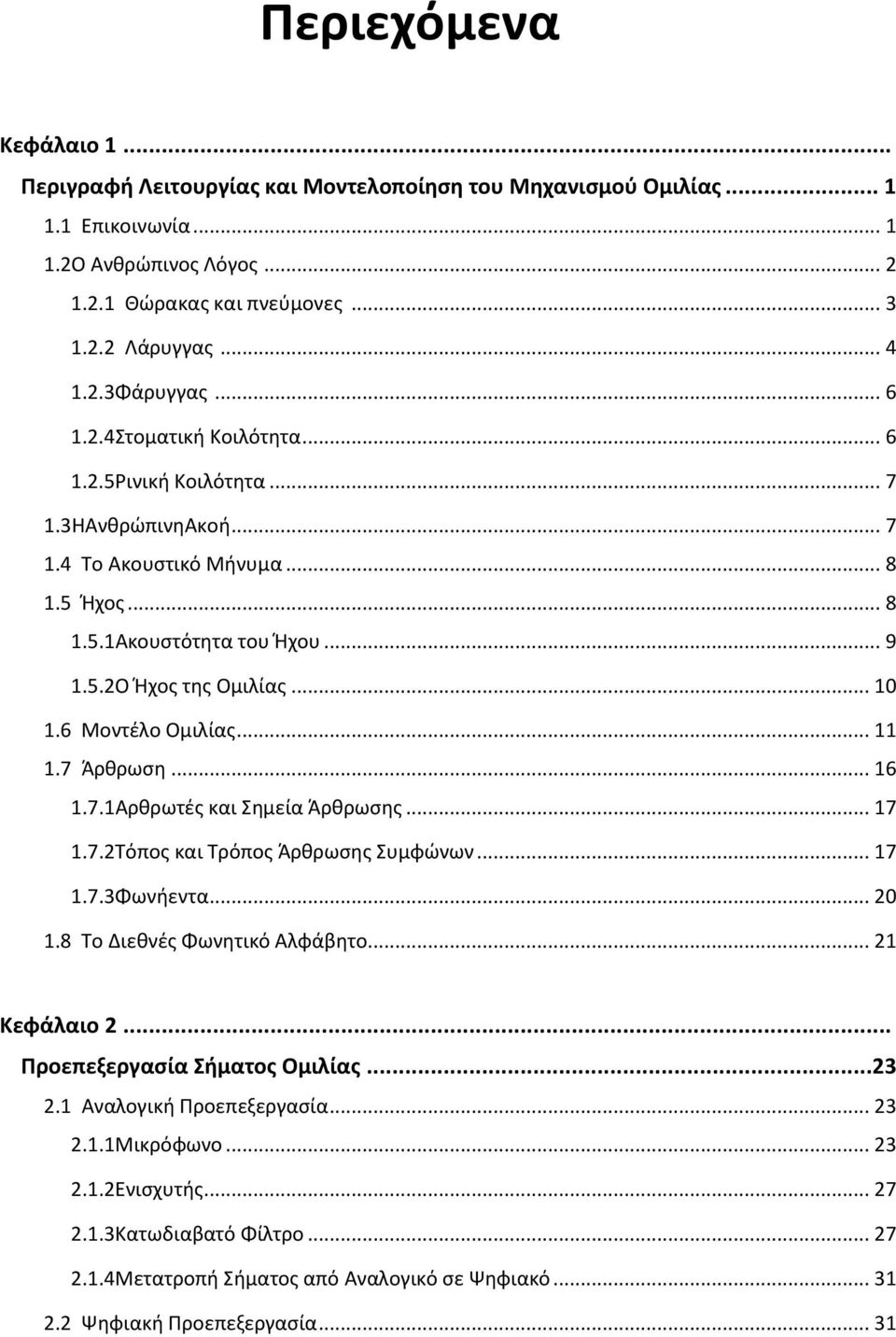 6 Μοντέλο Ομιλίας... 11 1.7 Άρθρωση... 16 1.7.1Αρθρωτές και Σημεία Άρθρωσης... 17 1.7.2Τόπος και Τρόπος Άρθρωσης Συμφώνων... 17 1.7.3Φωνήεντα... 20 1.8 Το Διεθνές Φωνητικό Αλφάβητο... 21 Κεφάλαιο 2.