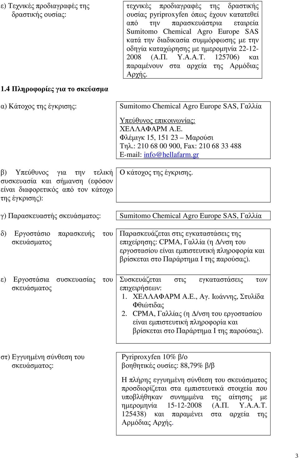 .4 Πληροφορίες για το σκεύασµα α) Κάτοχος της έγκρισης: Sumitomo Chemical Agro Europe SAS, Γαλλία Υπεύθυνος επικοινωνίας: ΧΕΛΛΑΦΑΡΜ Α.Ε. Φλέµιγκ 5, 5 23 Μαρούσι Τηλ.