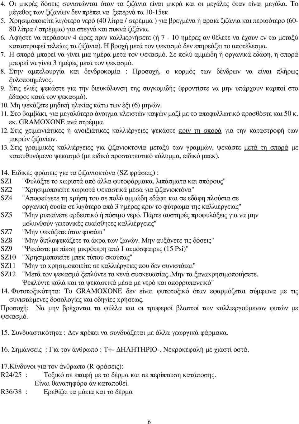 Αφήστε να περάσουν 4 ώρες πριν καλλιεργήσετε (ή 7-10 ηµέρες αν θέλετε να έχουν εν τω µεταξύ καταστραφεί τελείως τα ζιζάνια). Η βροχή µετά τον ψεκασµό δεν επηρεάζει το αποτέλεσµα. 7. Η σπορά µπορεί να γίνει µια ηµέρα µετά τον ψεκασµό.