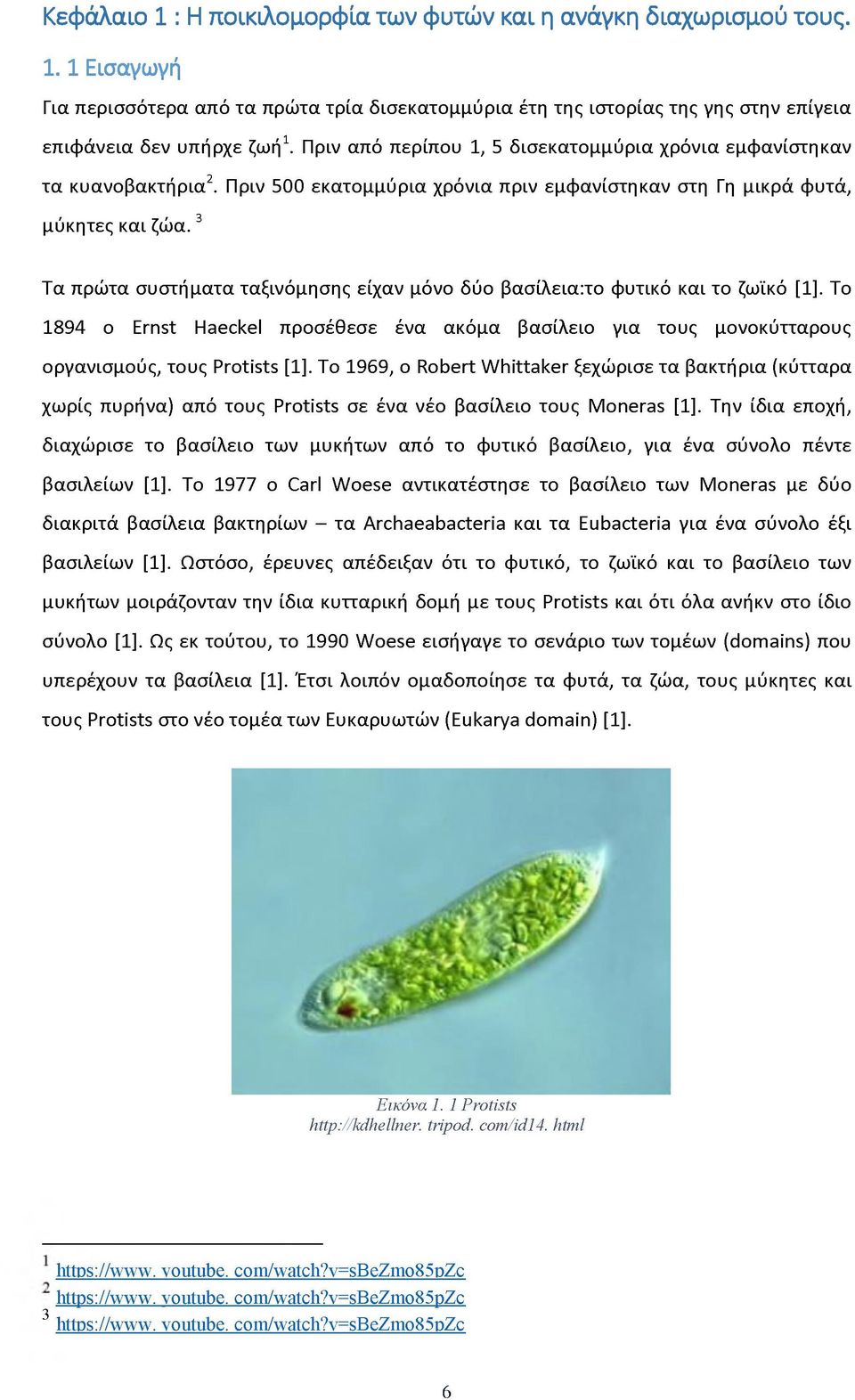 3 Τα πρώτα συστήματα ταξινόμησης είχαν μόνο δύο βασίλεια:το φυτικό και το ζωϊκό [1]. Το 1894 ο Ernst Haeckel προσέθεσε ένα ακόμα βασίλειο για τους μονοκύτταρους οργανισμούς, τους Protists [1].