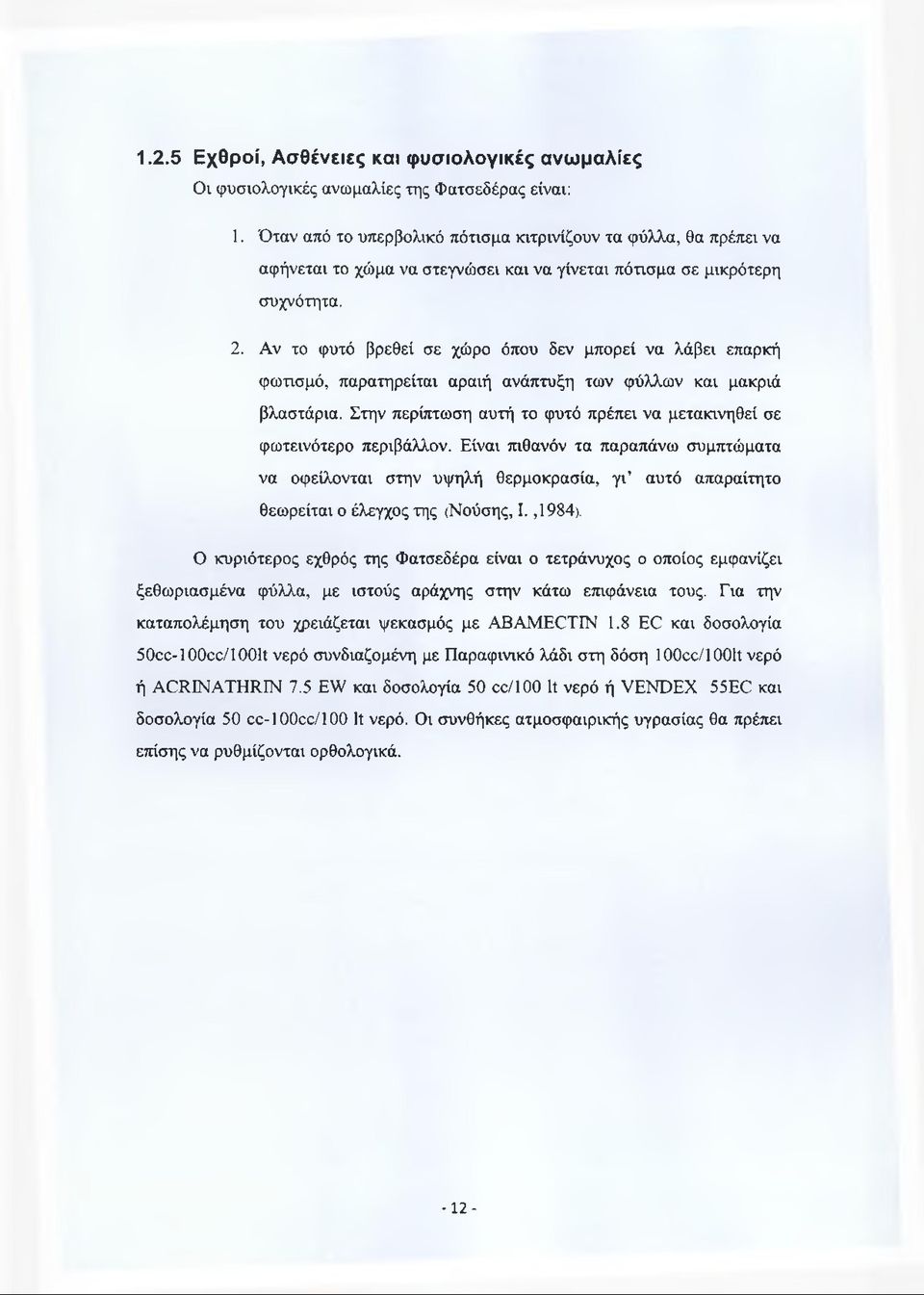 Αν το φυτό βρεθεί σε χώρο όπου δεν μπορεί να λάβει επαρκή φωτισμό, παρατηρείται αραιή ανάπτυξη των φύλλων και μακριά βλαστάρια.