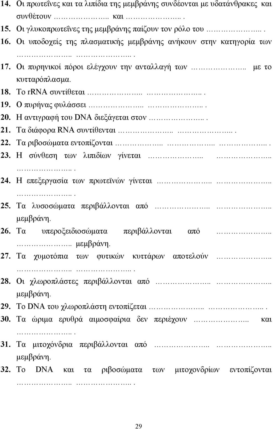 Η αντιγραφή του DNA διεξάγεται στον... 21. Τα διάφορα RNA συντίθενται..... 22. Τα ριβοσώµατα εντοπίζονται....... 23. Η σύνθεση των λιπιδίων γίνεται....... 24. Η επεξεργασία των πρωτεϊνών γίνεται....... 25.