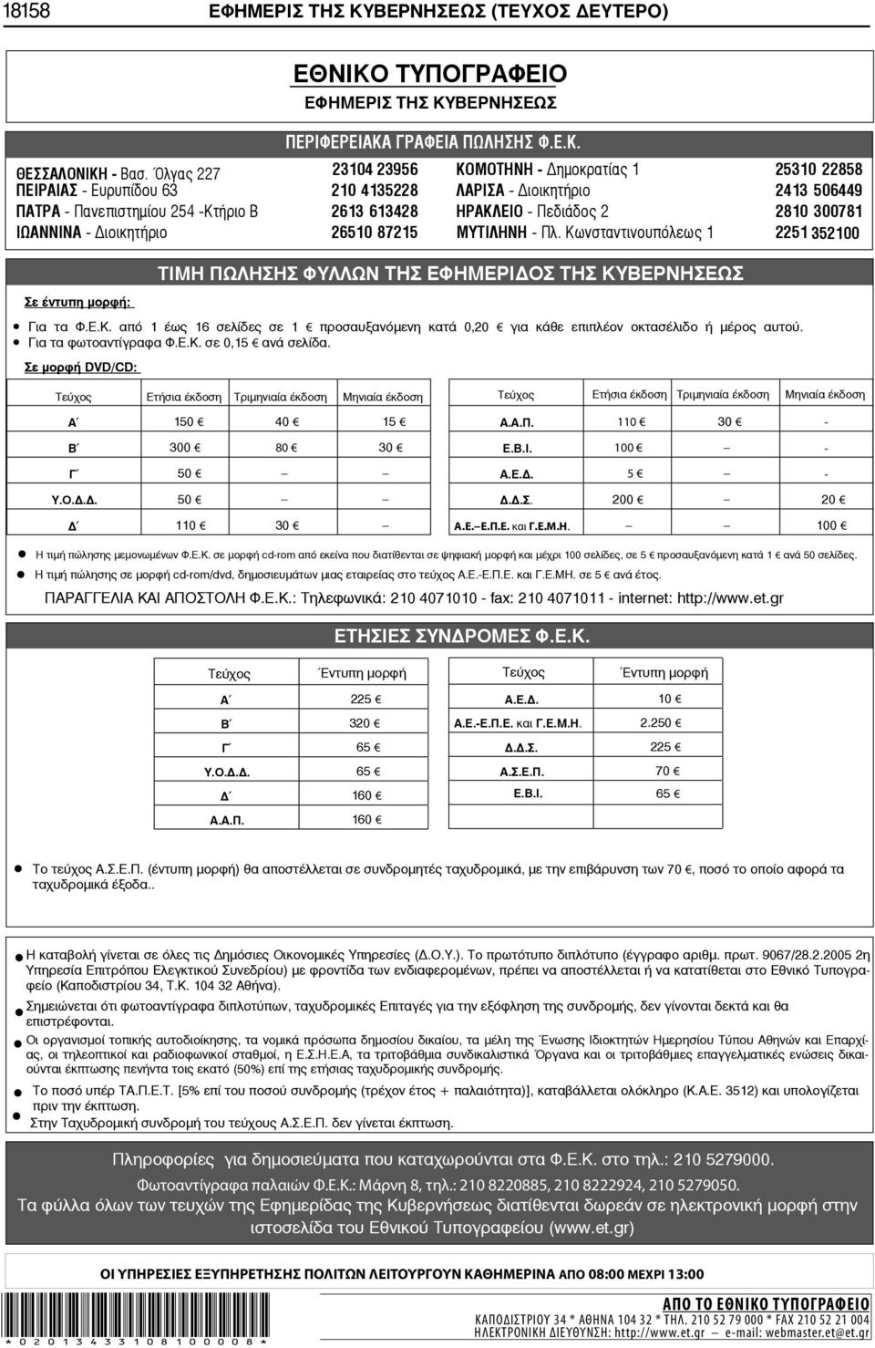 2810 300781 ΙΩΑΝΝΙΝΑ - ιοικητήριο 26510 87215 ΜΥΤΙΛΗΝΗ - Πλ. Κωνσταντινουπόλεως 1 2251 352100 Σε έντυπη μορφή: ΤΙΜΗ ΠΩΛΗΣΗΣ ΦΥΛΛΩΝ ΤΗΣ ΕΦΗΜΕΡΙ ΟΣ ΤΗΣ ΚΥΒΕΡΝΗΣΕΩΣ Για τα Φ.Ε.Κ. από 1 έως 16 σελίδες σε 1 προσαυξανόμενη κατά 0,20 για κάθε επιπλέον οκτασέλιδο ή μέρος αυτού.