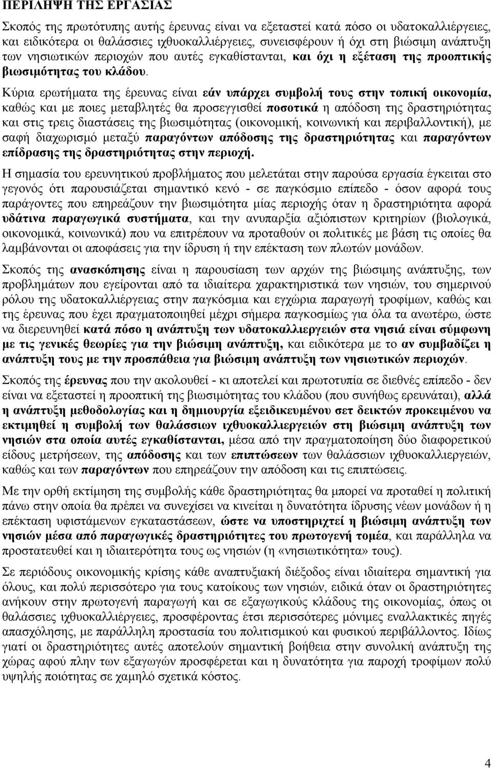 Kύρια ερωτήµατα της έρευνας είναι εάν υπάρχει συµβολή τους στην τοπική οικονοµία, καθώς και µε ποιες µεταβλητές θα προσεγγισθεί ποσοτικά η απόδοση της δραστηριότητας και στις τρεις διαστάσεις της