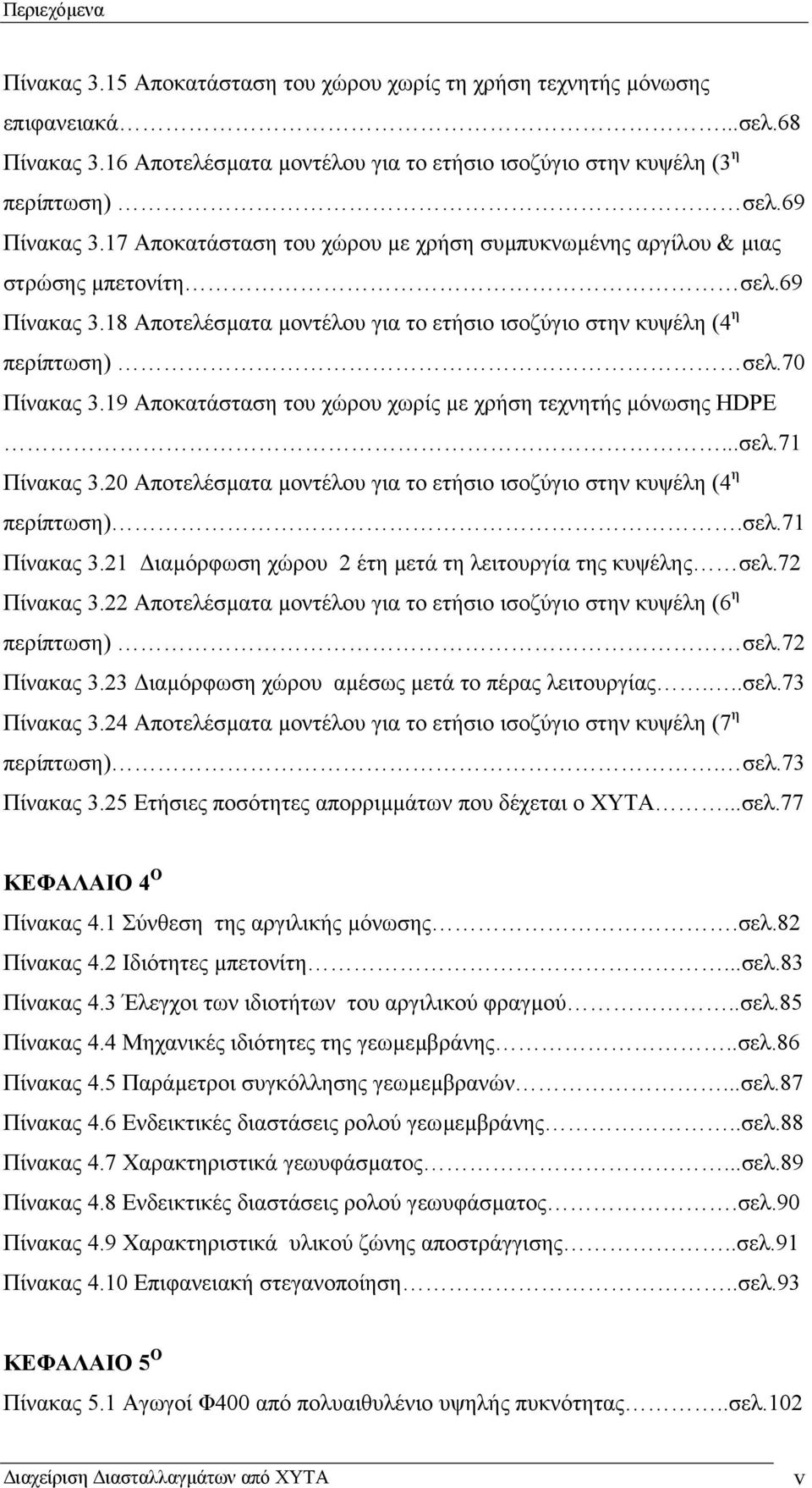 70 Πίνακας 3.19 Αποκατάσταση του χώρου χωρίς µε χρήση τεχνητής µόνωσης HDPE...σελ.71 Πίνακας 3.20 Αποτελέσµατα µοντέλου για το ετήσιο ισοζύγιο στην κυψέλη (4 η περίπτωση).σελ.71 Πίνακας 3.21 ιαµόρφωση χώρου 2 έτη µετά τη λειτουργία της κυψέλης σελ.