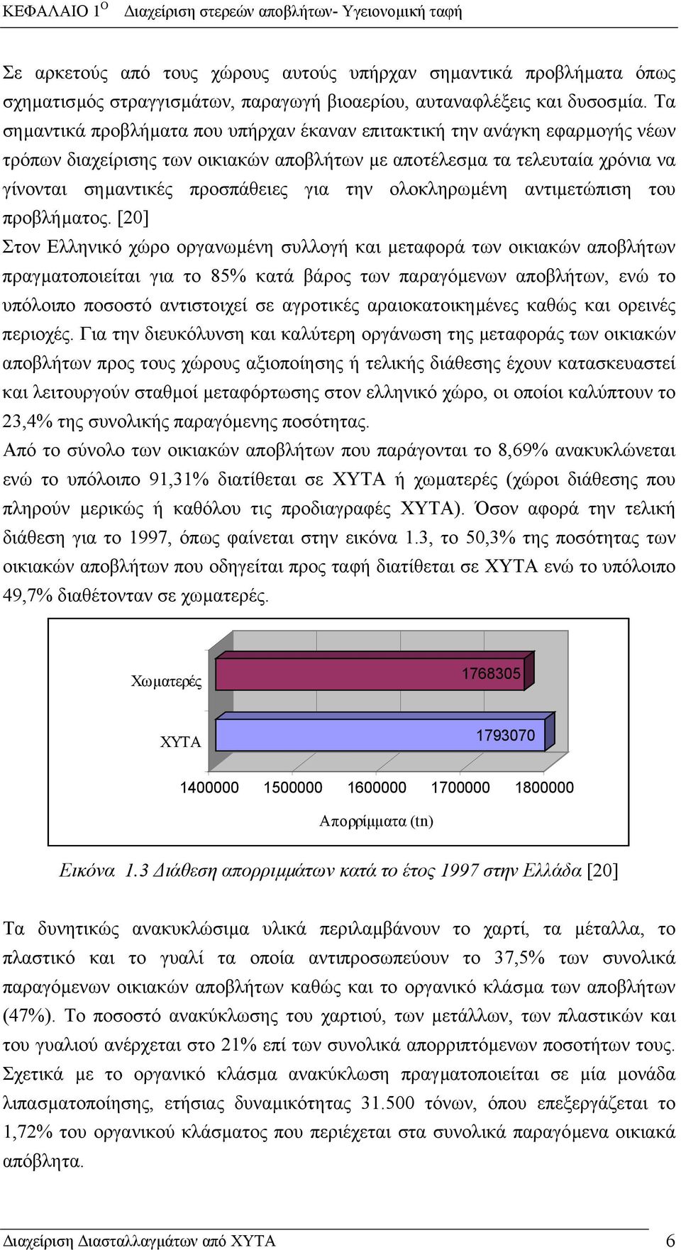 Τα σηµαντικά προβλήµατα που υπήρχαν έκαναν επιτακτική την ανάγκη εφαρµογής νέων τρόπων διαχείρισης των οικιακών αποβλήτων µε αποτέλεσµα τα τελευταία χρόνια να γίνονται σηµαντικές προσπάθειες για την