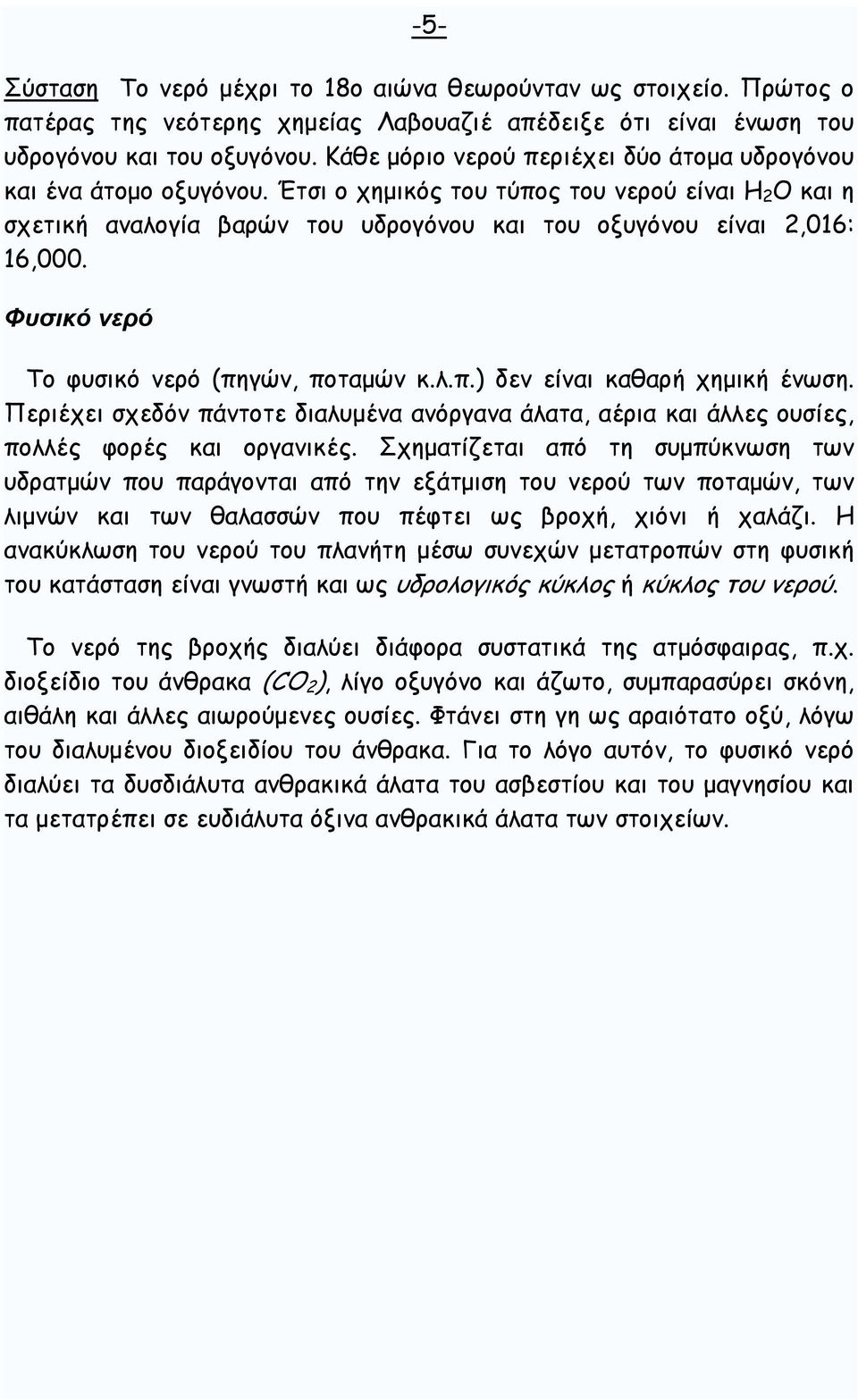 Φυσικό νερό Το φυσικό νερό (πηγών, ποταµών κ.λ.π.) δεν είναι καθαρή χηµική ένωση. Περιέχει σχεδόν πάντοτε διαλυµένα ανόργανα άλατα, αέρια και άλλες ουσίες, πολλές φορές και οργανικές.