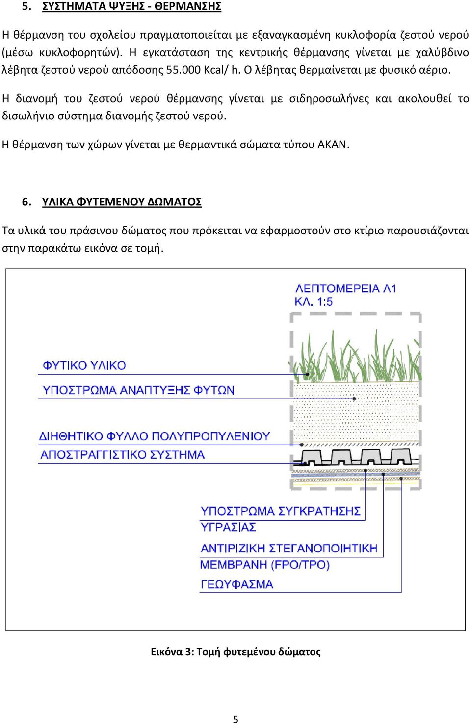 Η διανομή του ζεστού νερού θέρμανσης γίνεται με σιδηροσωλήνες και ακολουθεί το δισωλήνιο σύστημα διανομής ζεστού νερού.