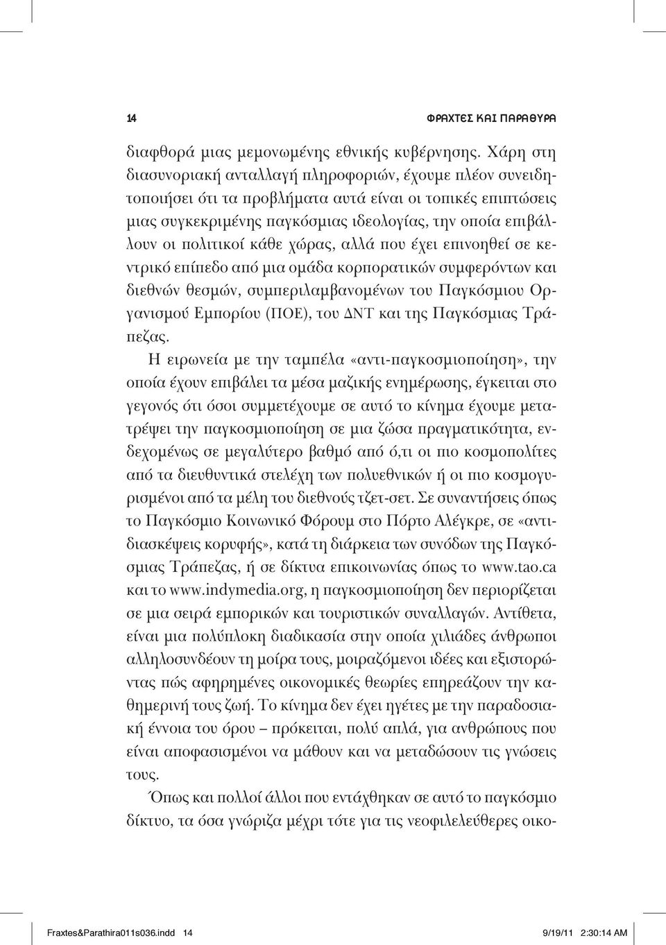 πολιτικοί κάθε χώρας, αλλά που έχει επινοηθεί σε κεντρικό επίπεδο από μια ομάδα κορπορατικών συμφερόντων και διεθνών θεσμών, συμπεριλαμβανομένων του Παγκόσμιου Οργανισμού Εμπορίου (ΠΟΕ), του ΔΝΤ και