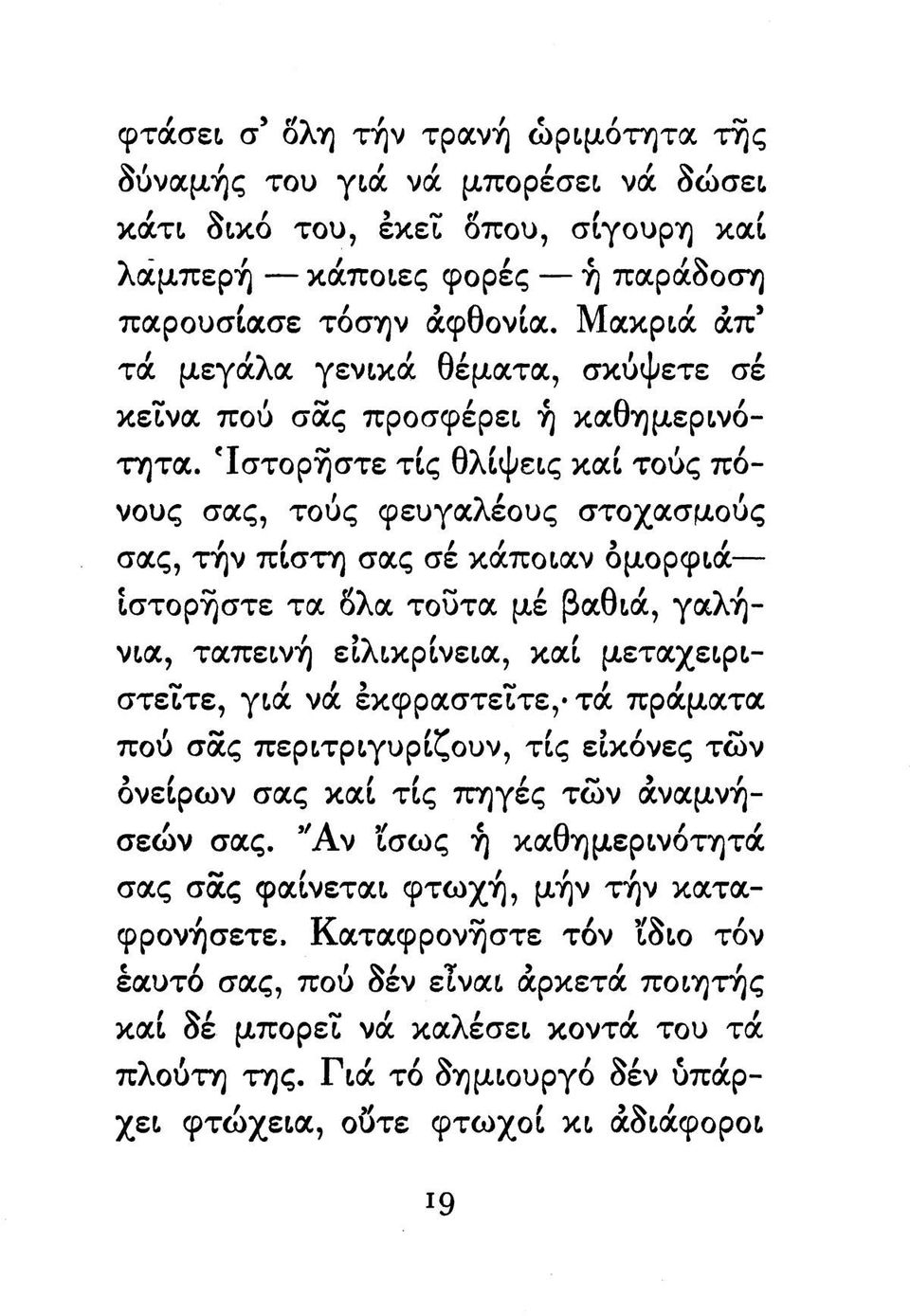 Ίστορήστε τις θλίψεις καί τούς πόνους σας, τούς φευγαλέους στοχασμούς σας, τήν πίστη σας σέ κάποιαν ομορφιά ίστορήστε τα δλα τοΰτα μέ βαθιά, γαλήνια, ταπεινή ειλικρίνεια, καί μεταχειριστείτε, γιά νά