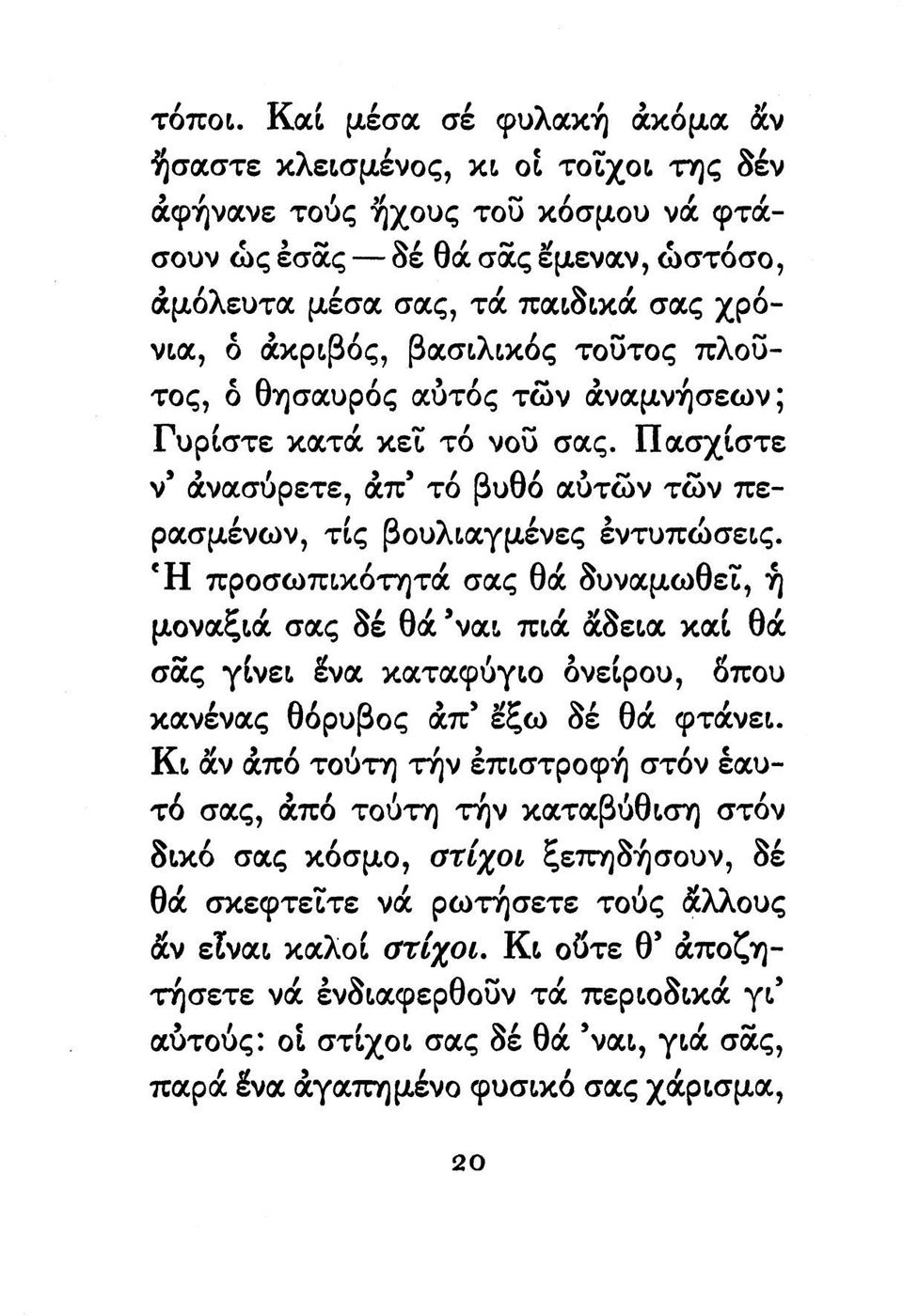 βασιλικός τούτος πλο!3- τος, ό θησαυρός αύτός των άναμνήσεων; Γυρίστε κατά κεϊ τό νου σας. Πασχίστε ν' άνασύρετε, άπ' τό βυθό αύτών των περασμένων, τις βουλιαγμένες εντυπώσεις.