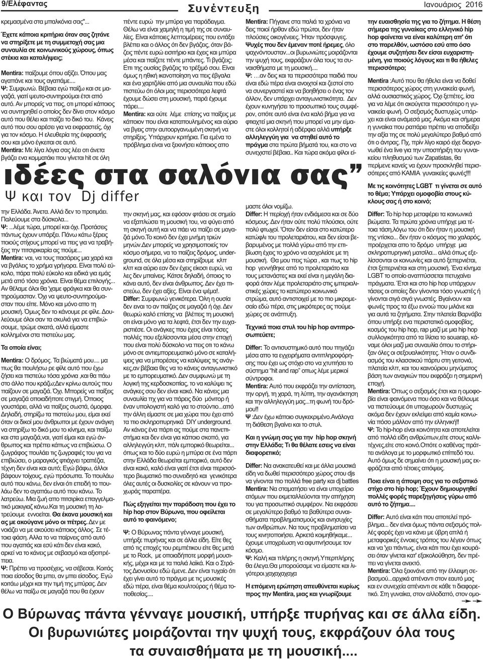 Όπου µας αγαπάνε και τους αγαπάµε... Ψ: Συµφωνώ. Βέβαια εγώ παίζω και σε µαγαζιά, γιατί ψευτο-συντηρούµαι έτσι από αυτό.